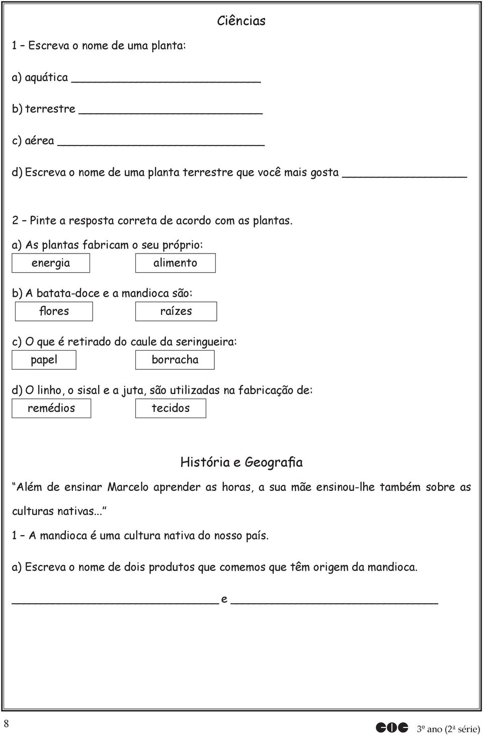 a) As plantas fabricam o seu próprio: energia alimento b) A batata-doce e a mandioca são: flores raízes c) O que é retirado do caule da seringueira: papel borracha d) O