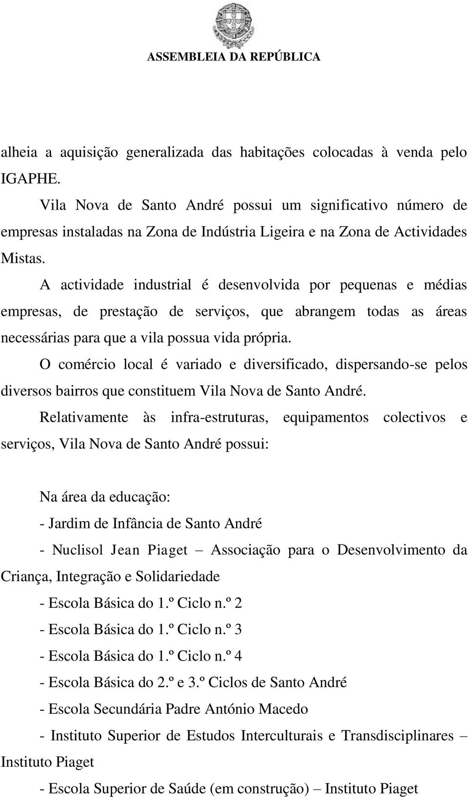 A actividade industrial é desenvolvida por pequenas e médias empresas, de prestação de serviços, que abrangem todas as áreas necessárias para que a vila possua vida própria.