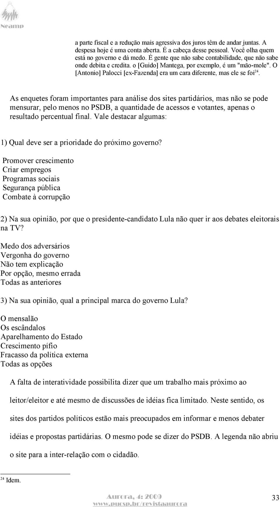 As enquetes foram importantes para análise dos sites partidários, mas não se pode mensurar, pelo menos no PSDB, a quantidade de acessos e votantes, apenas o resultado percentual final.