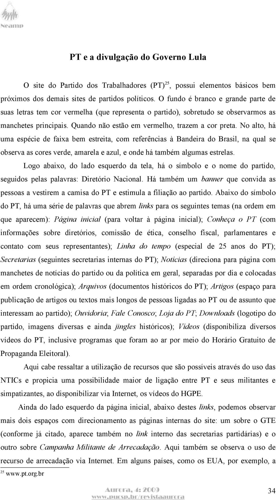 No alto, há uma espécie de faixa bem estreita, com referências à Bandeira do Brasil, na qual se observa as cores verde, amarela e azul, e onde há também algumas estrelas.