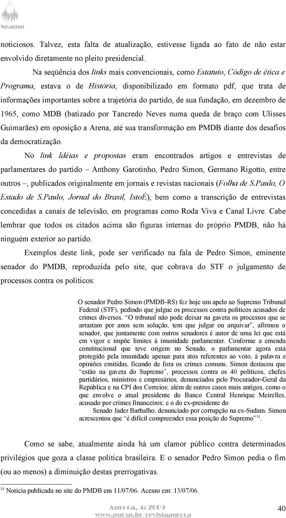 partido, de sua fundação, em dezembro de 1965, como MDB (batizado por Tancredo Neves numa queda de braço com Ulisses Guimarães) em oposição a Arena, até sua transformação em PMDB diante dos desafios