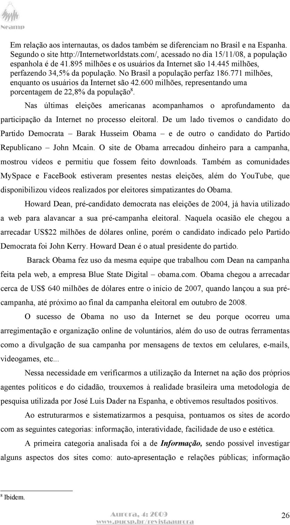 600 milhões, representando uma porcentagem de 22,8% da população 8. Nas últimas eleições americanas acompanhamos o aprofundamento da participação da Internet no processo eleitoral.