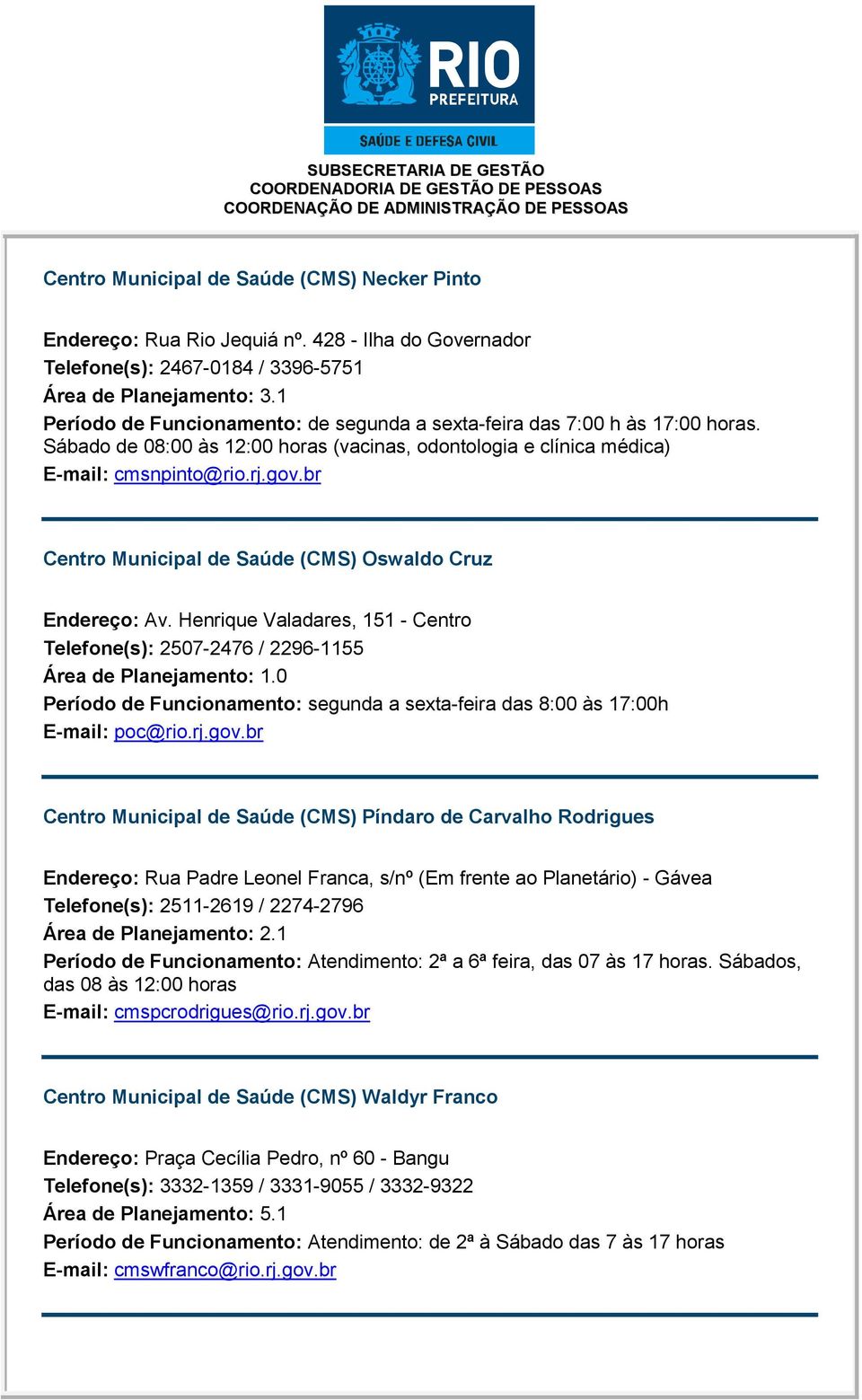 Sábado de 08:00 às 12:00 horas (vacinas, odontologia e clínica médica) E-mail: cmsnpinto@rio.rj.gov.br Centro Municipal de Saúde (CMS) Oswaldo Cruz Endereço: Av.