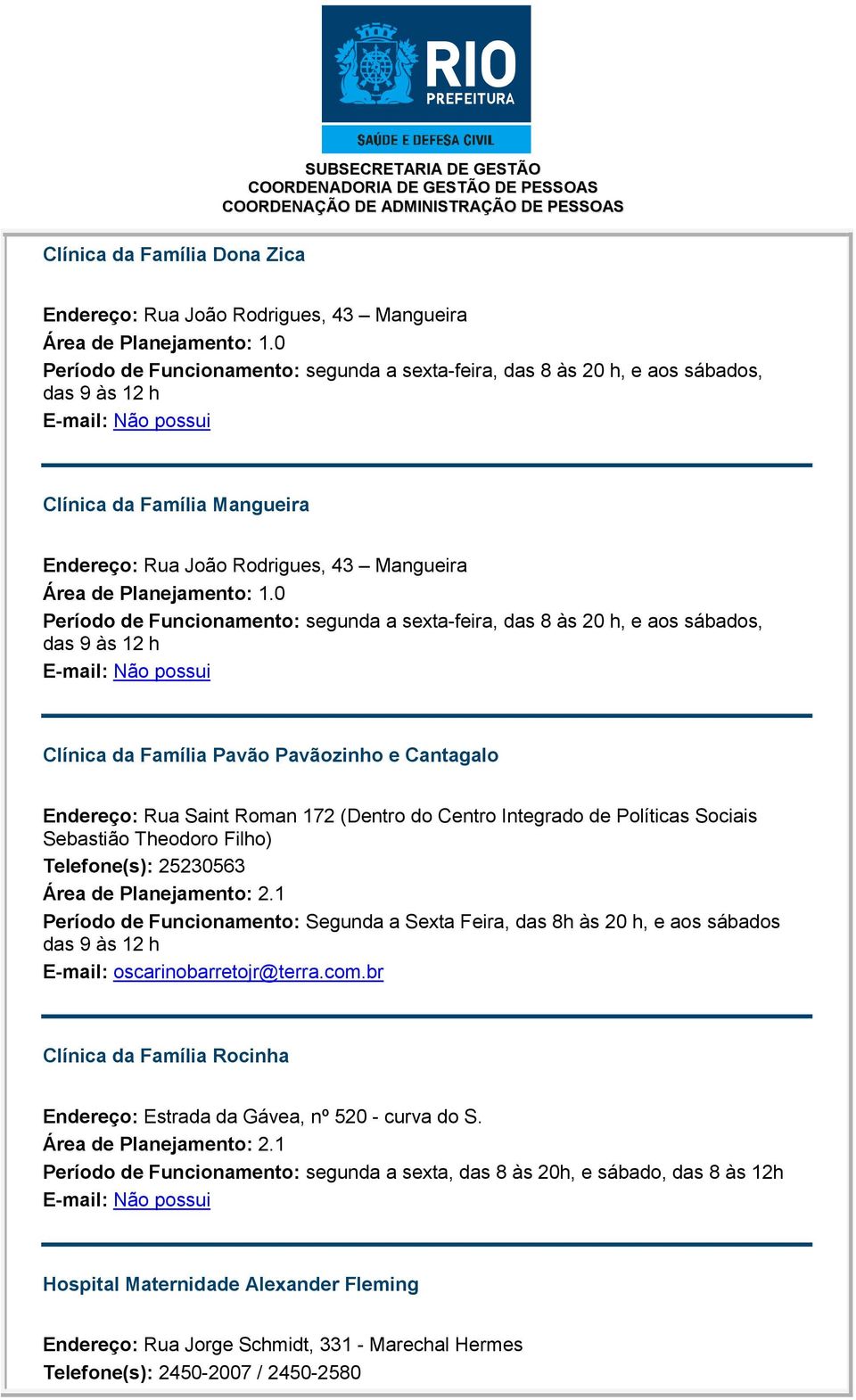 0 Período de Funcionamento: segunda a sexta-feira, das 8 às 20 h, e aos sábados, das 9 às 12 h Clínica da Família Pavão Pavãozinho e Cantagalo Endereço: Rua Saint Roman 172 (Dentro do Centro