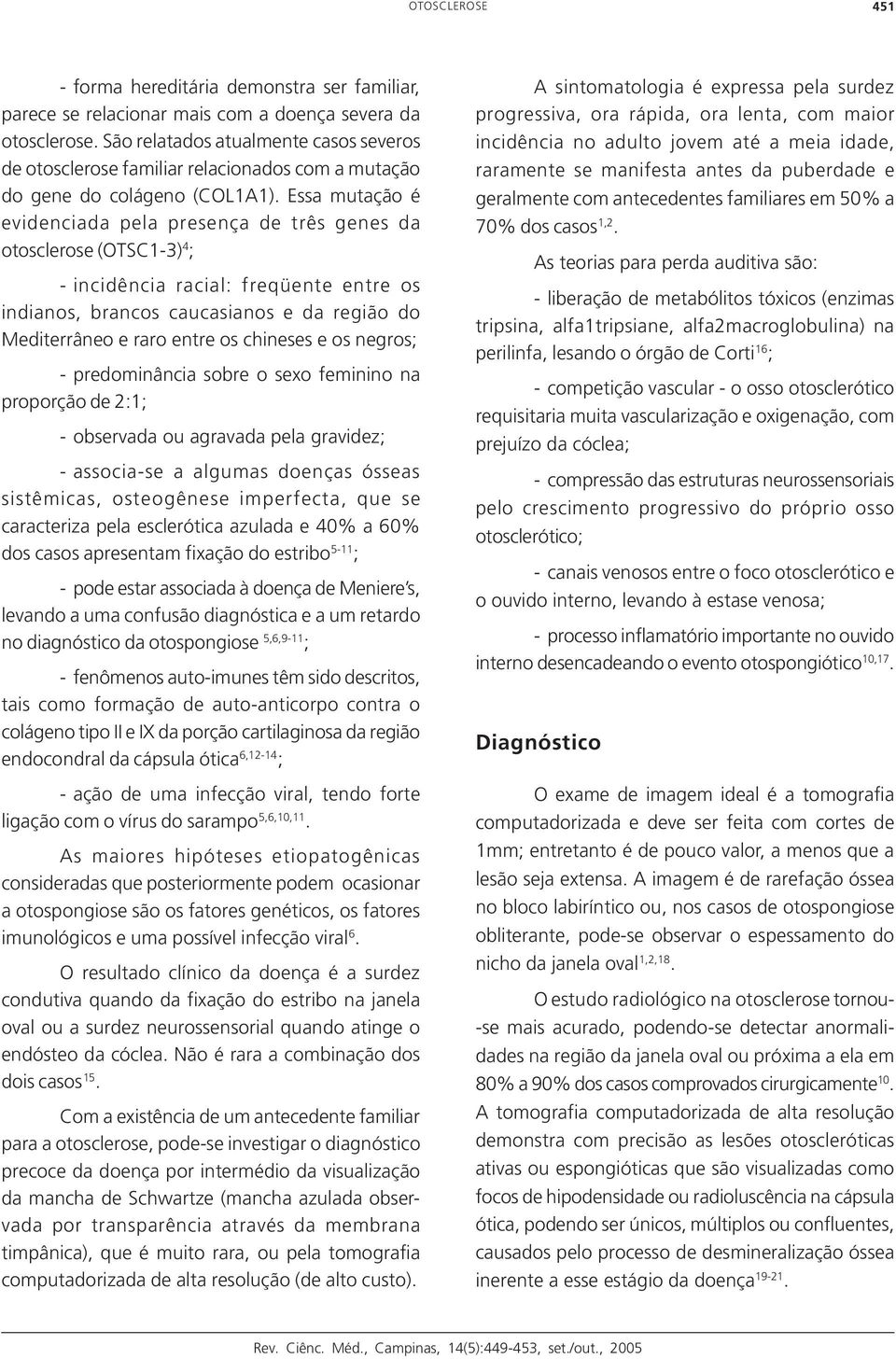 Essa mutação é evidenciada pela presença de três genes da otosclerose (OTSC1-3) 4 ; - incidência racial: freqüente entre os indianos, brancos caucasianos e da região do Mediterrâneo e raro entre os