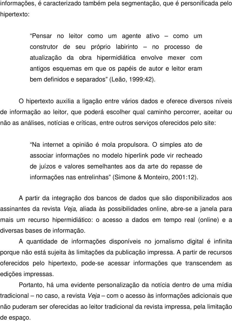 O hipertexto auxilia a ligação entre vários dados e oferece diversos níveis de informação ao leitor, que poderá escolher qual caminho percorrer, aceitar ou não as análises, notícias e críticas, entre