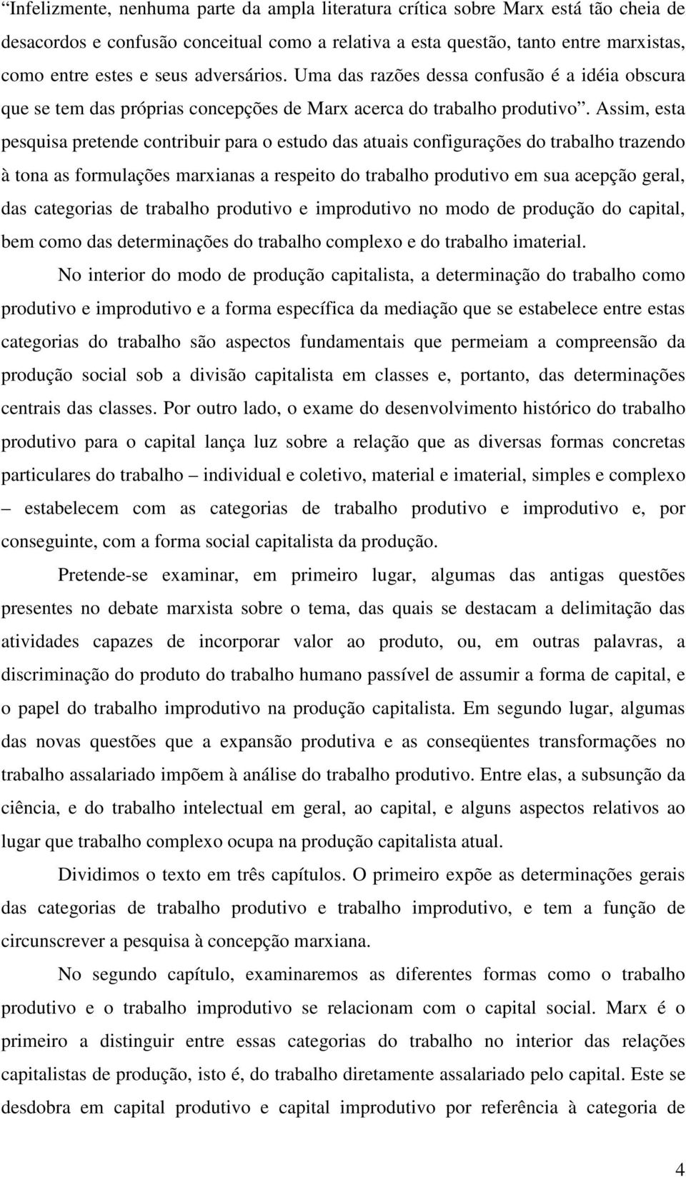 Assim, esta pesquisa pretende contribuir para o estudo das atuais configurações do trabalho trazendo à tona as formulações marxianas a respeito do trabalho produtivo em sua acepção geral, das