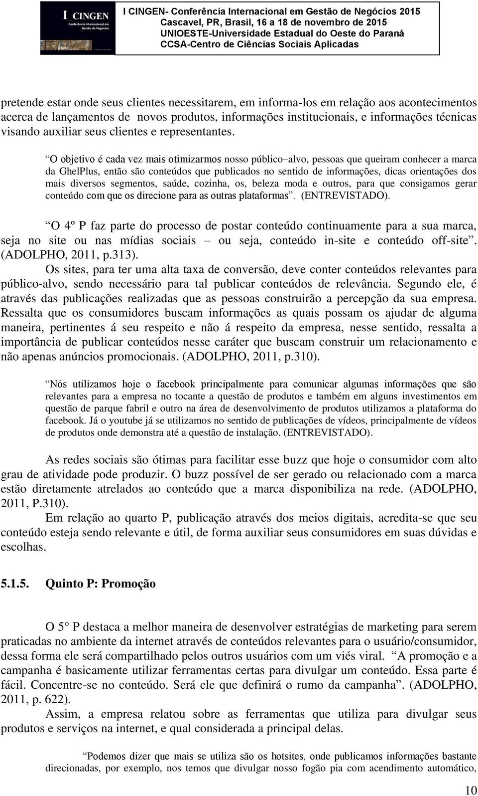 O objetivo é cada vez mais otimizarmos nosso público alvo, pessoas que queiram conhecer a marca da GhelPlus, então são conteúdos que publicados no sentido de informações, dicas orientações dos mais