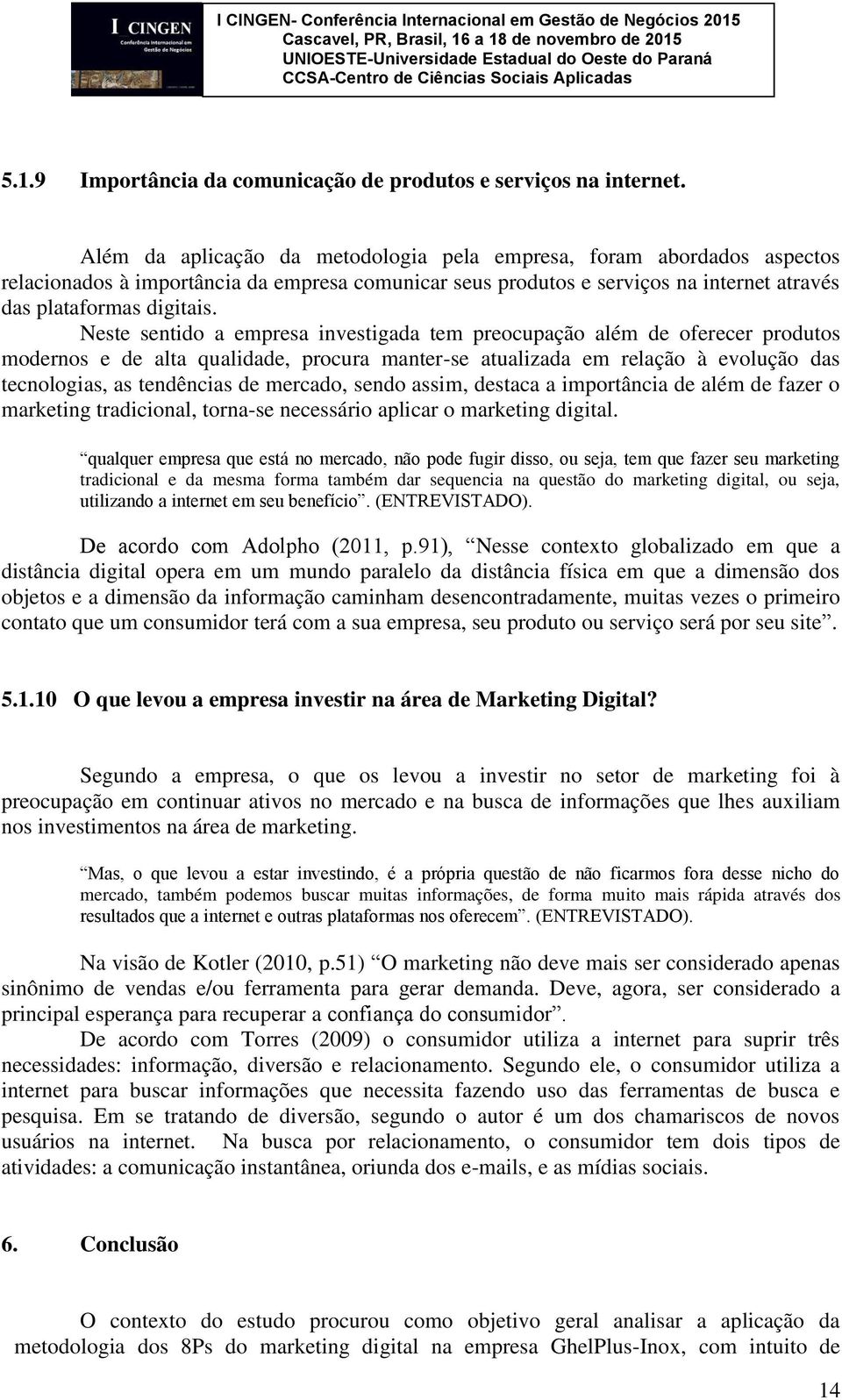 Neste sentido a empresa investigada tem preocupação além de oferecer produtos modernos e de alta qualidade, procura manter-se atualizada em relação à evolução das tecnologias, as tendências de