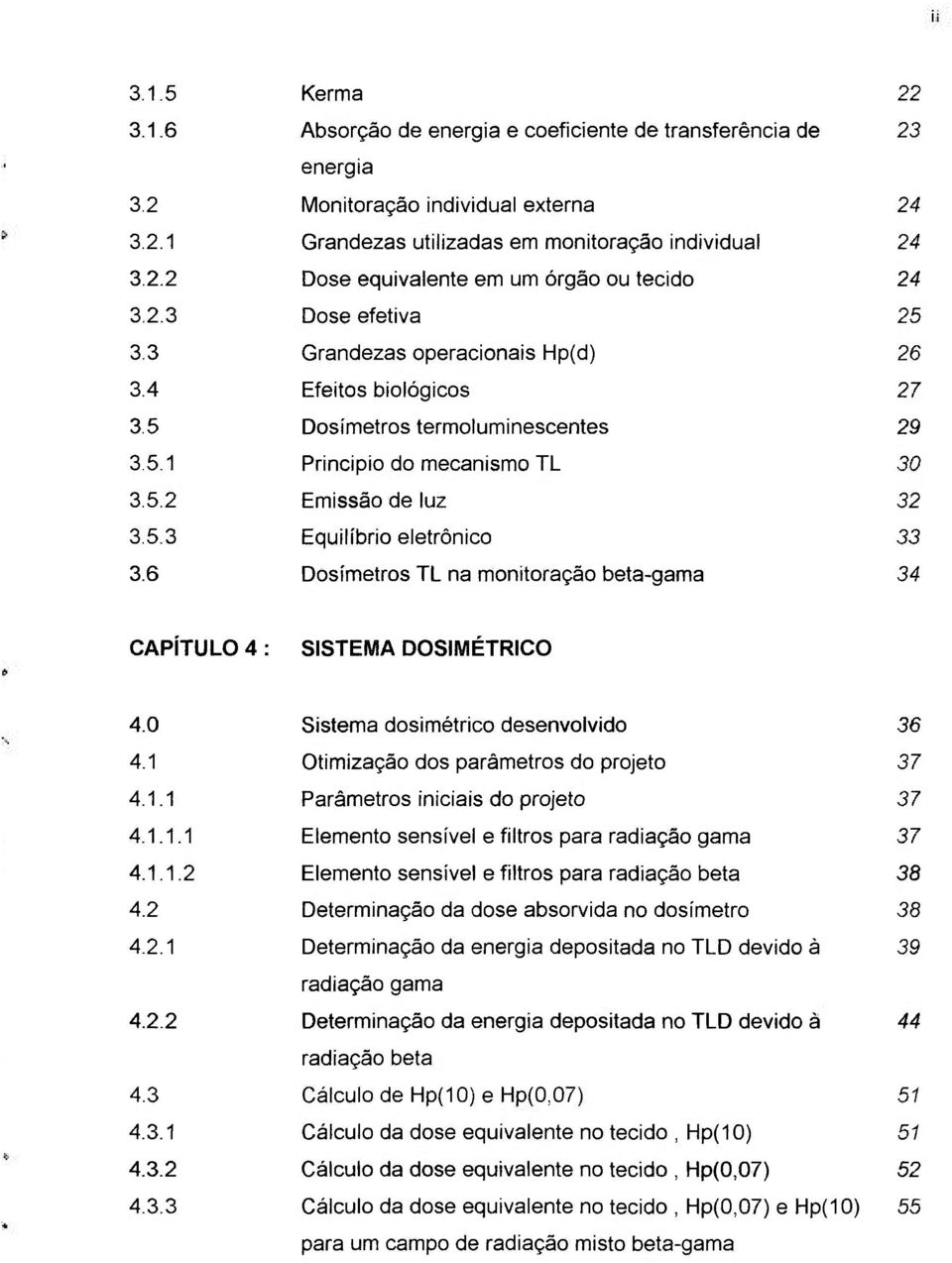 6 Dosímetros TL na monitoração beta-gama 34 CAPÍTULO 4 : SISTEMA DOSIMETRICO 4.0 Sistema dosimetrico desenvolvido 36 4.1 Otimização dos parâmetros do projeto 37 4.1.1 Parâmetros iniciais do projeto 37 4.