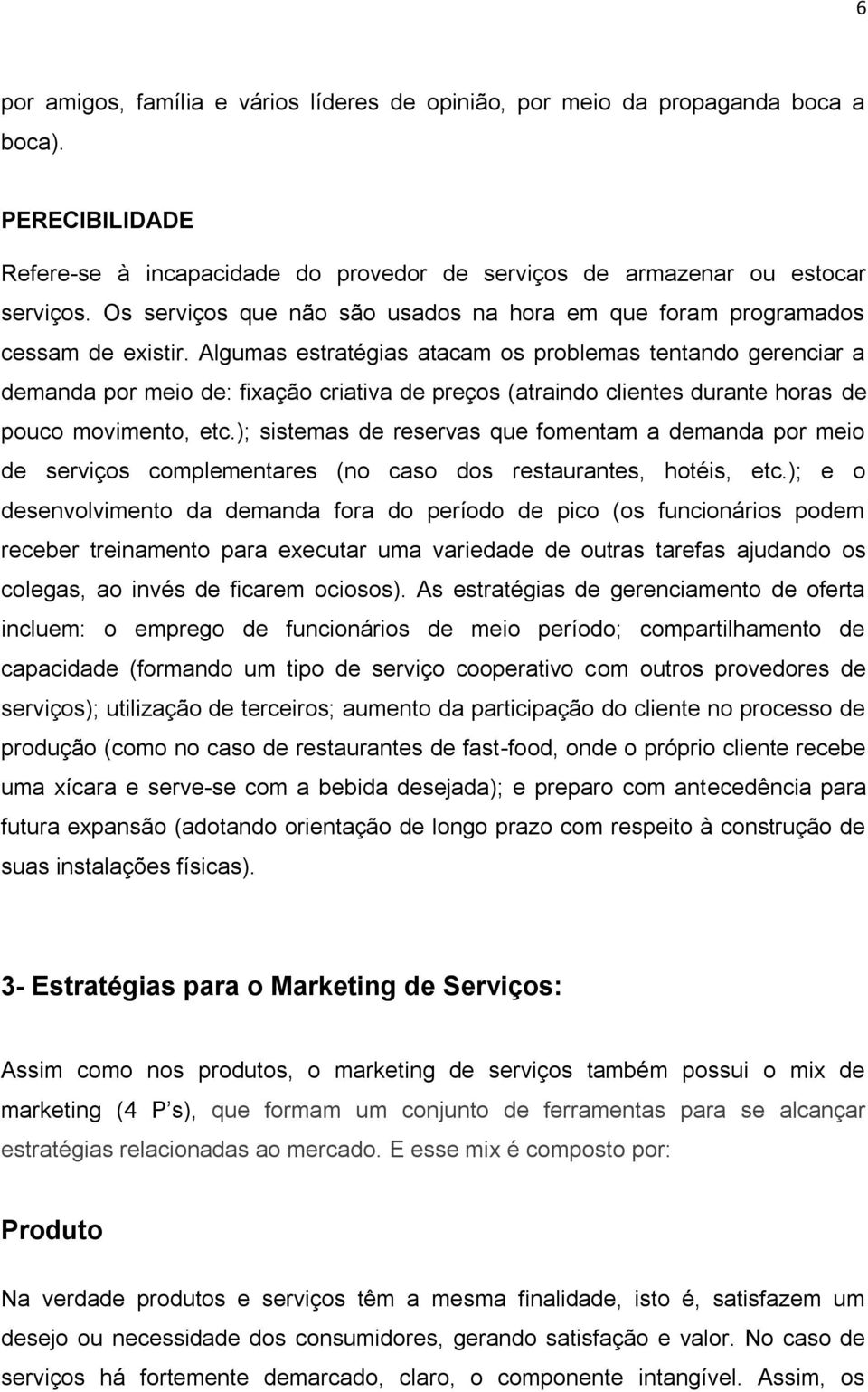 Algumas estratégias atacam os problemas tentando gerenciar a demanda por meio de: fixação criativa de preços (atraindo clientes durante horas de pouco movimento, etc.