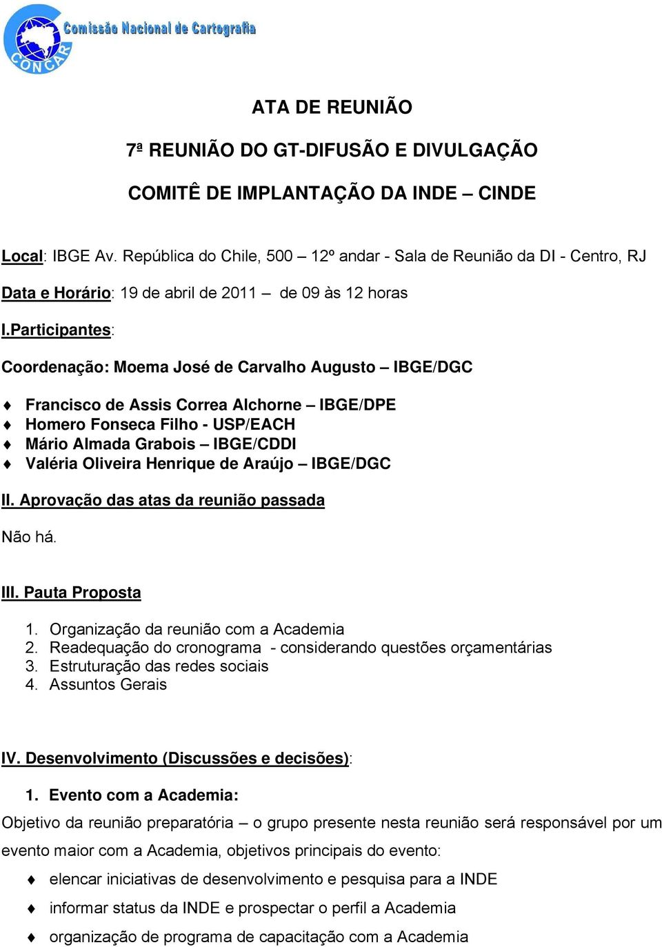 Participantes: Coordenação: Moema José de Carvalho Augusto IBGE/DGC Francisco de Assis Correa Alchorne IBGE/DPE Homero Fonseca Filho - USP/EACH Mário Almada Grabois IBGE/CDDI Valéria Oliveira