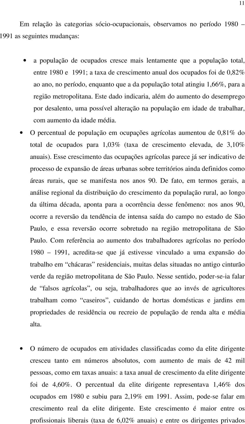 Este dado indicaria, além do aumento do desemprego por desalento, uma possível alteração na população em idade de trabalhar, com aumento da idade média.