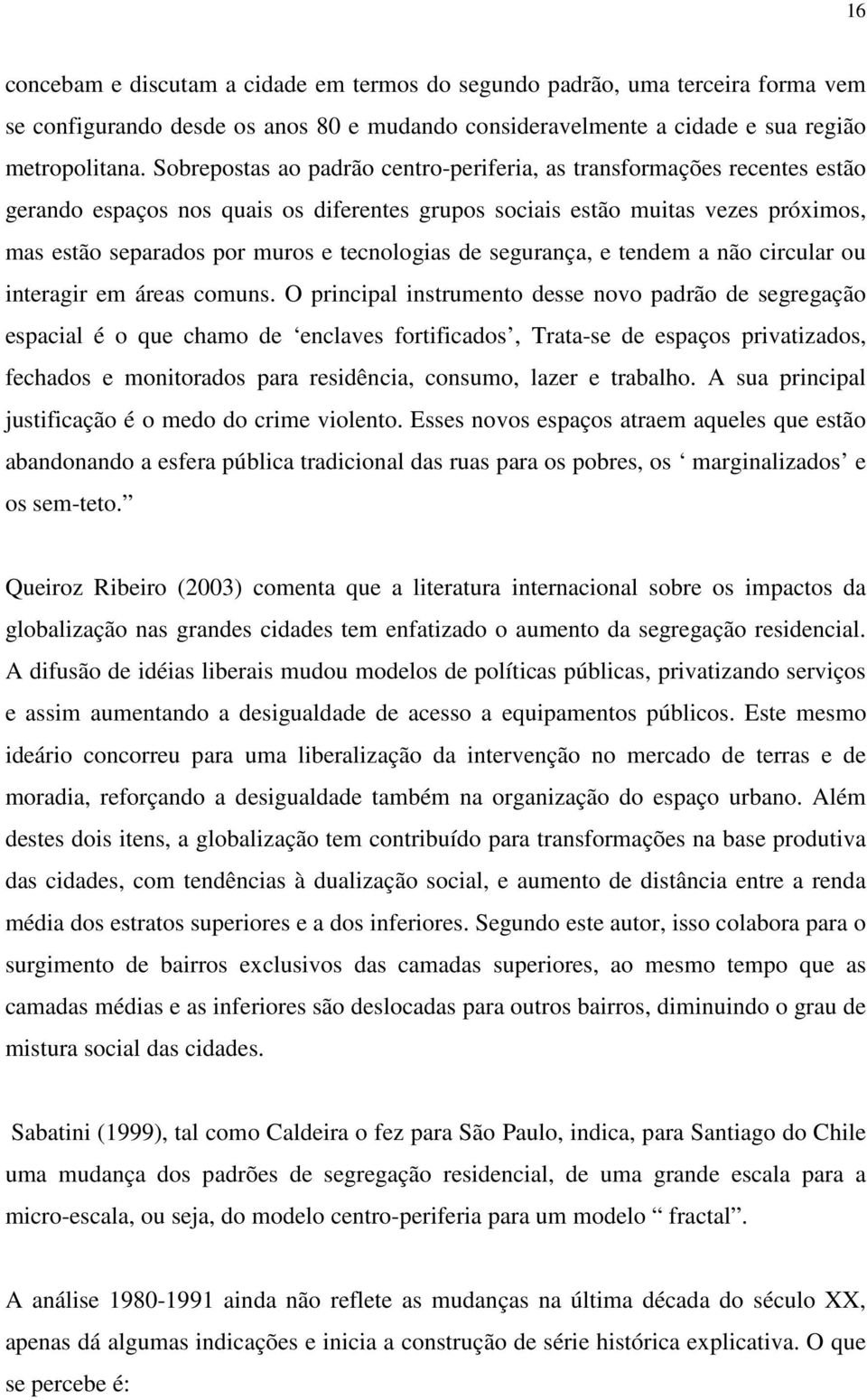 tecnologias de segurança, e tendem a não circular ou interagir em áreas comuns.