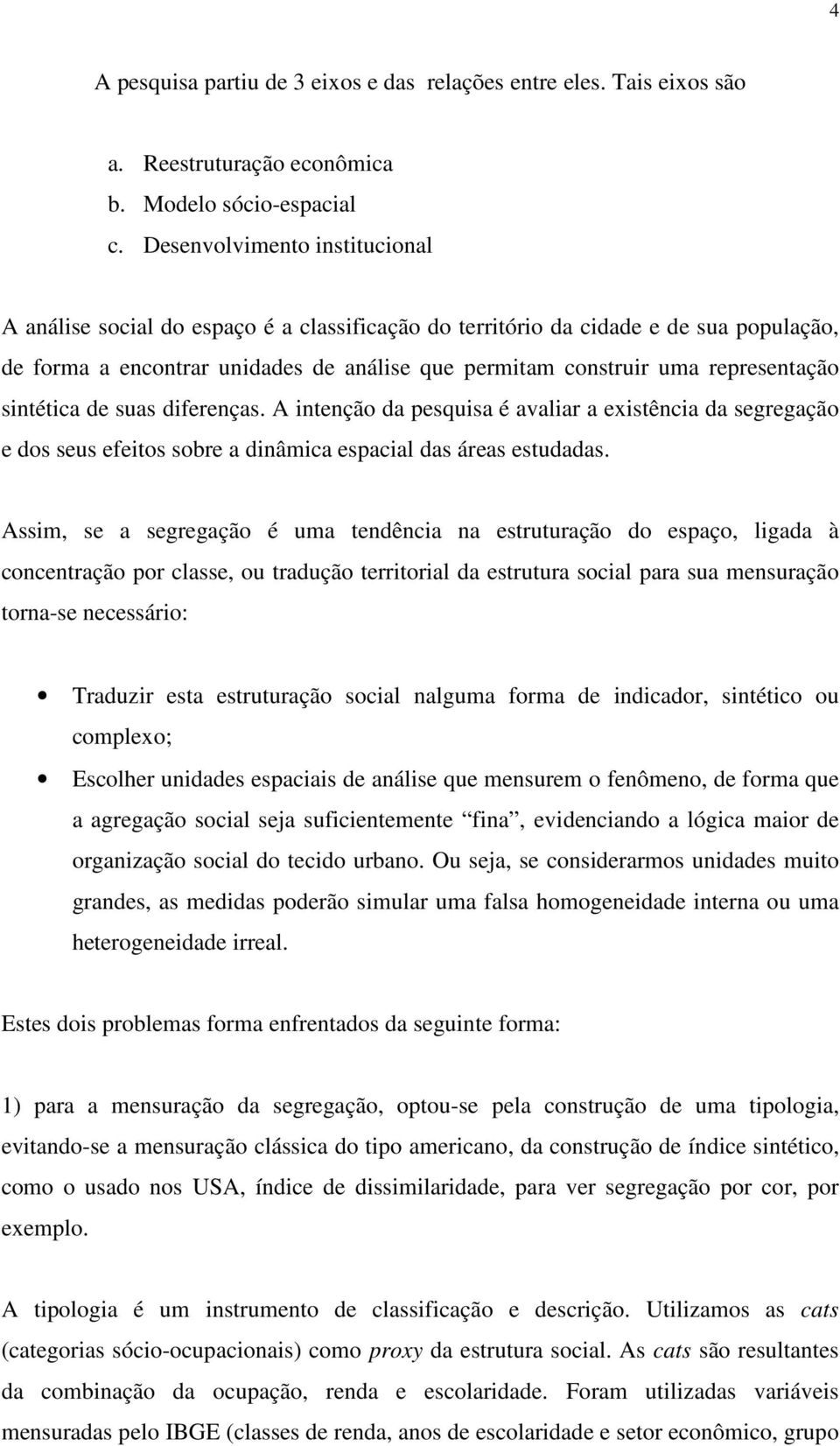 representação sintética de suas diferenças. A intenção da pesquisa é avaliar a existência da segregação e dos seus efeitos sobre a dinâmica espacial das áreas estudadas.