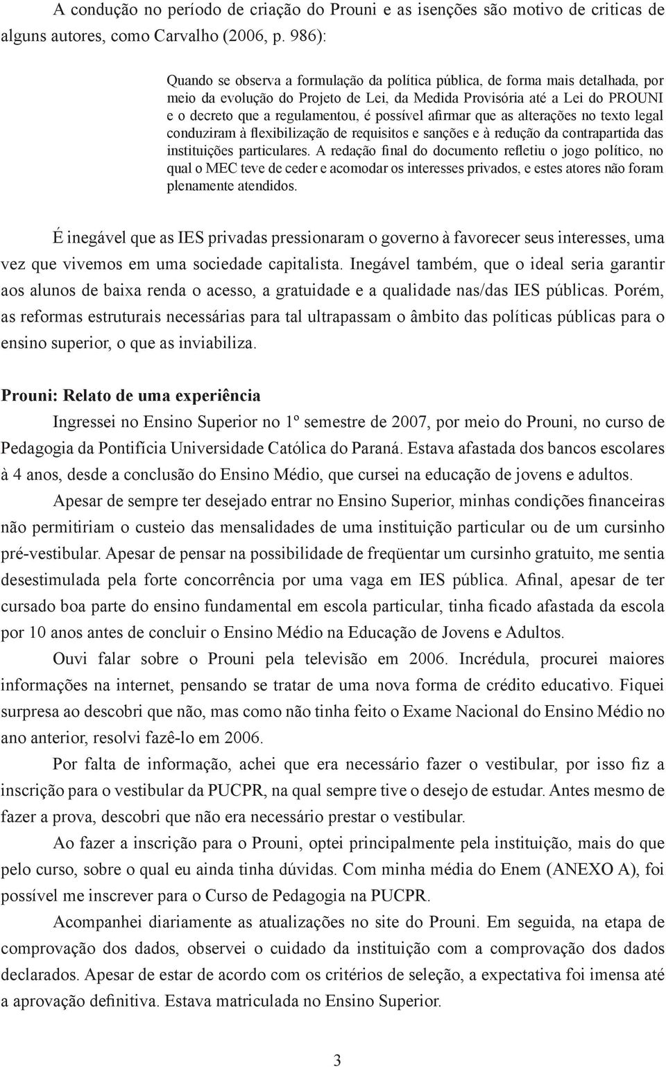 possível afirmar que as alterações no texto legal conduziram à flexibilização de requisitos e sanções e à redução da contrapartida das instituições particulares.