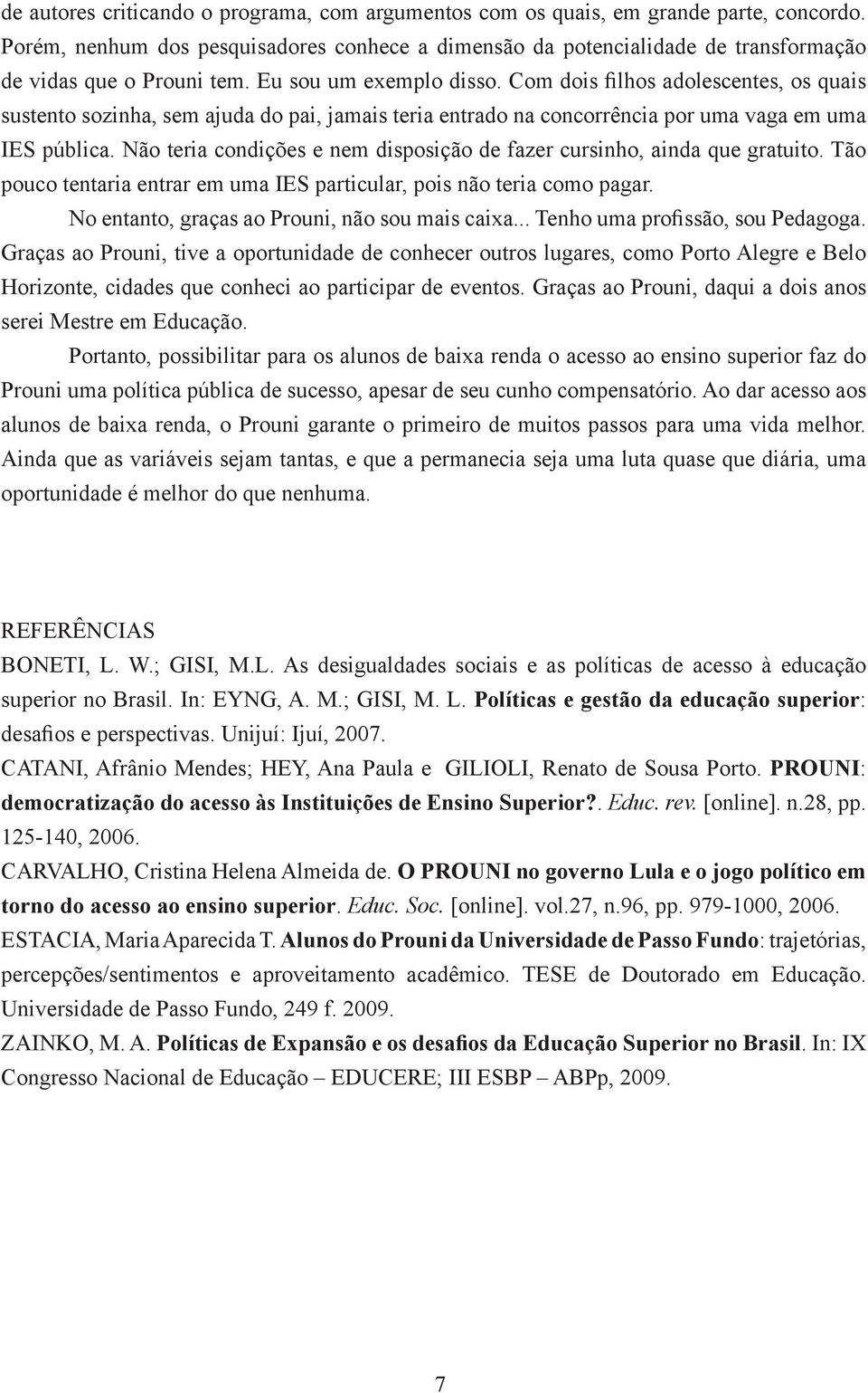 Com dois filhos adolescentes, os quais sustento sozinha, sem ajuda do pai, jamais teria entrado na concorrência por uma vaga em uma IES pública.