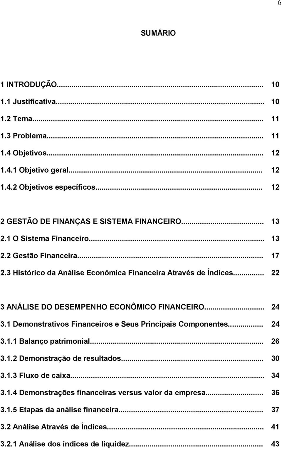 .. 22 3 ANÁLISE DO DESEMPENHO ECONÔMICO FINANCEIRO... 24 3.1 Demonstrativos Financeiros e Seus Principais Componentes... 24 3.1.1 Balanço patrimonial... 26 3.1.2 Demonstração de resultados.