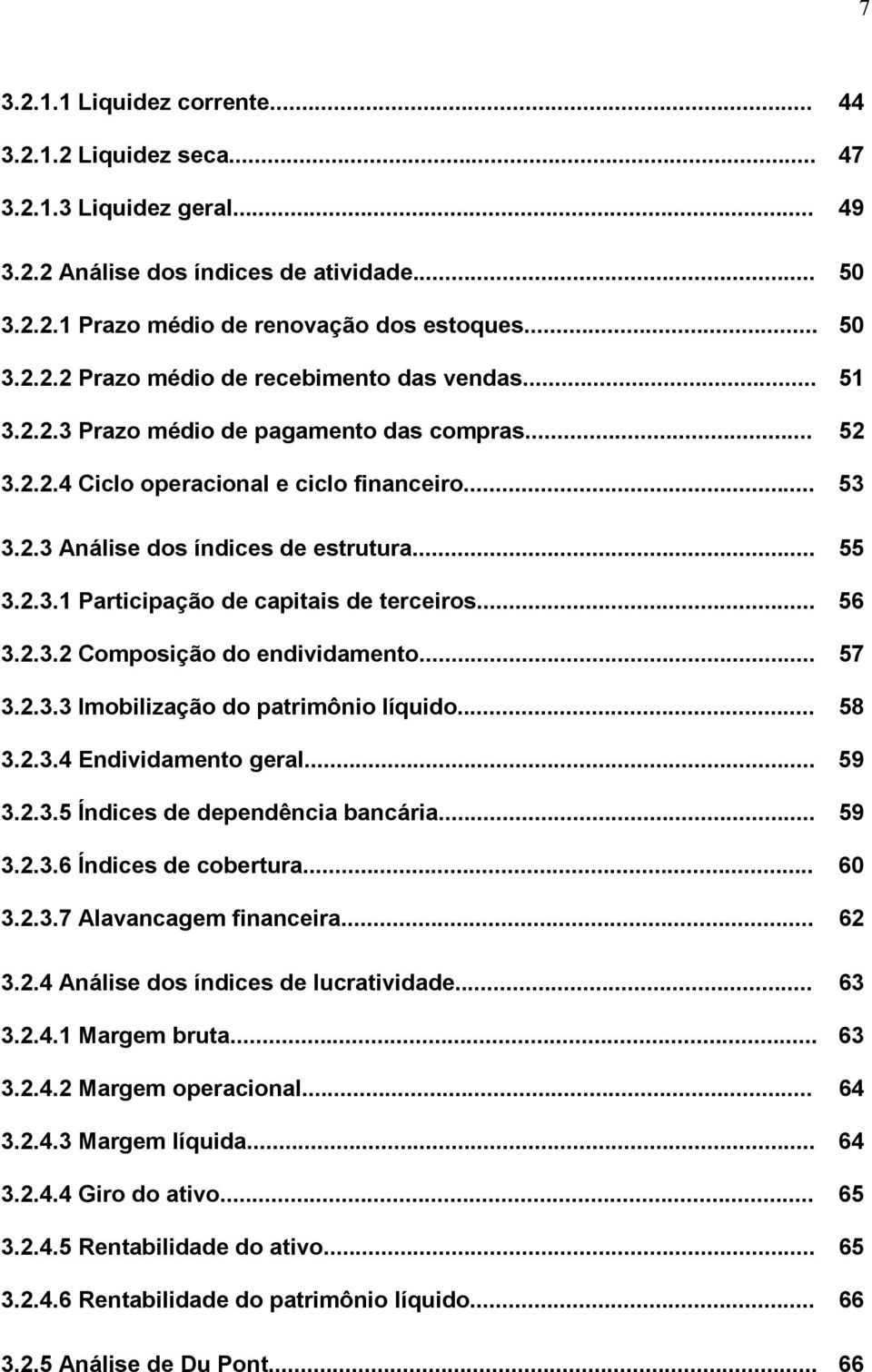 .. 56 3.2.3.2 Composição do endividamento... 57 3.2.3.3 Imobilização do patrimônio líquido... 58 3.2.3.4 Endividamento geral... 59 3.2.3.5 Índices de dependência bancária... 59 3.2.3.6 Índices de cobertura.