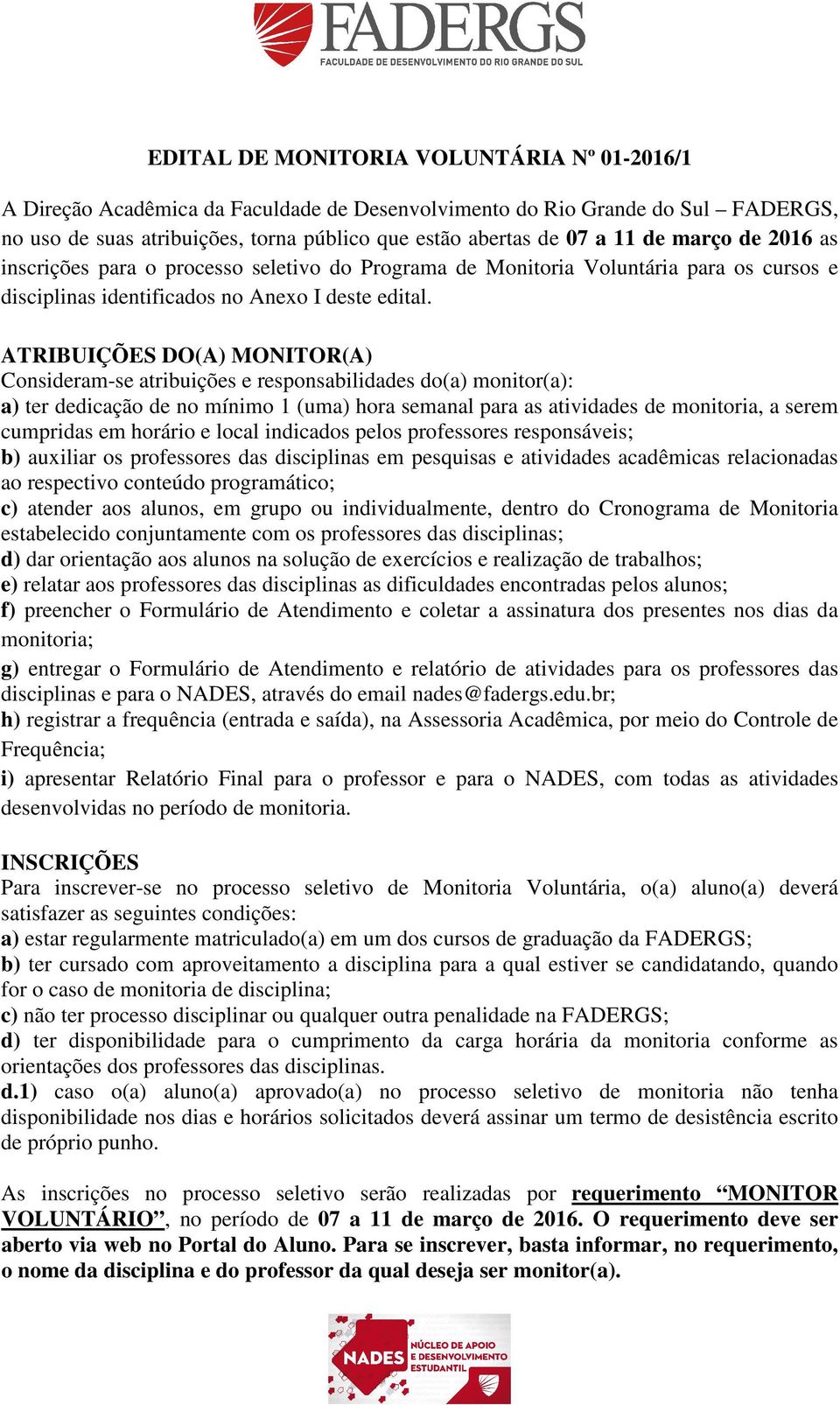 ATRIBUIÇÕES DO(A) MONITOR(A) Consideram-se atribuições e responsabilidades do(a) monitor(a): a) ter dedicação de no mínimo 1 (uma) hora semanal para as atividades de monitoria, a serem cumpridas em