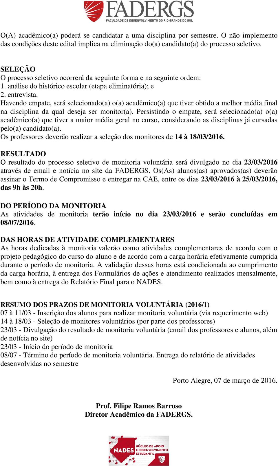 Havendo empate, será selecionado(a) o(a) acadêmico(a) que tiver obtido a melhor média final na disciplina da qual deseja ser monitor(a).