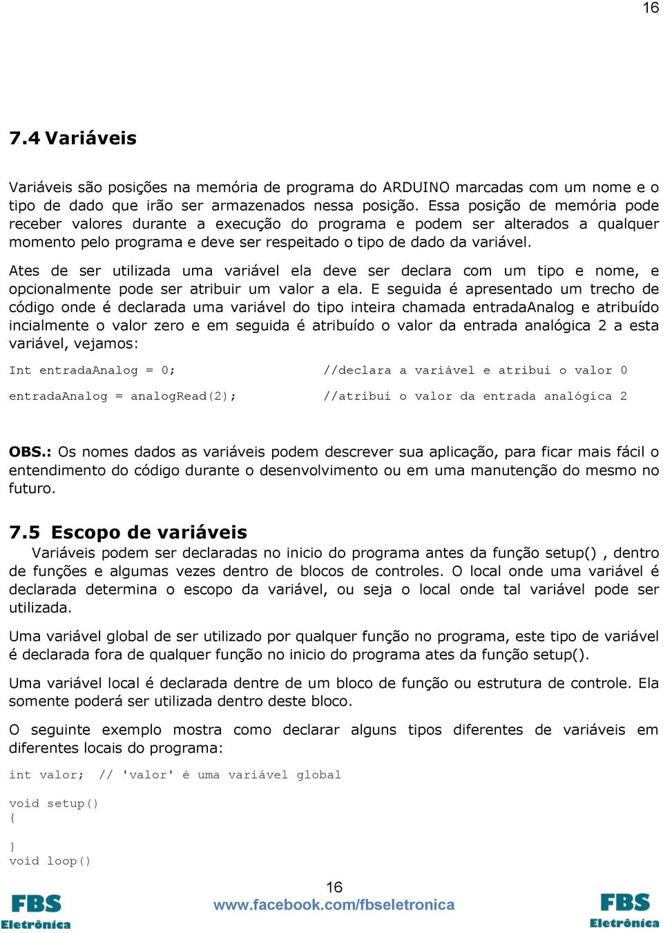 Ates de ser utilizada uma variável ela deve ser declara com um tipo e nome, e opcionalmente pode ser atribuir um valor a ela.