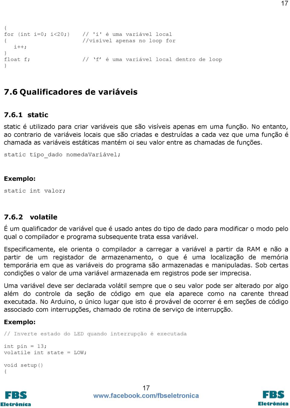 No entanto, ao contrario de variáveis locais que são criadas e destruídas a cada vez que uma função é chamada as variáveis estáticas mantém oi seu valor entre as chamadas de funções.