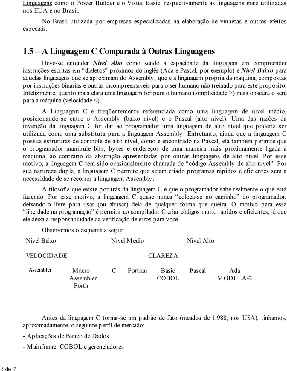 5 A Linguagem C Comparada à Outras Linguagens Deve-se entender Nível Alto como sendo a capacidade da linguagem em compreender instruções escritas em dialetos próximos do inglês (Ada e Pascal, por