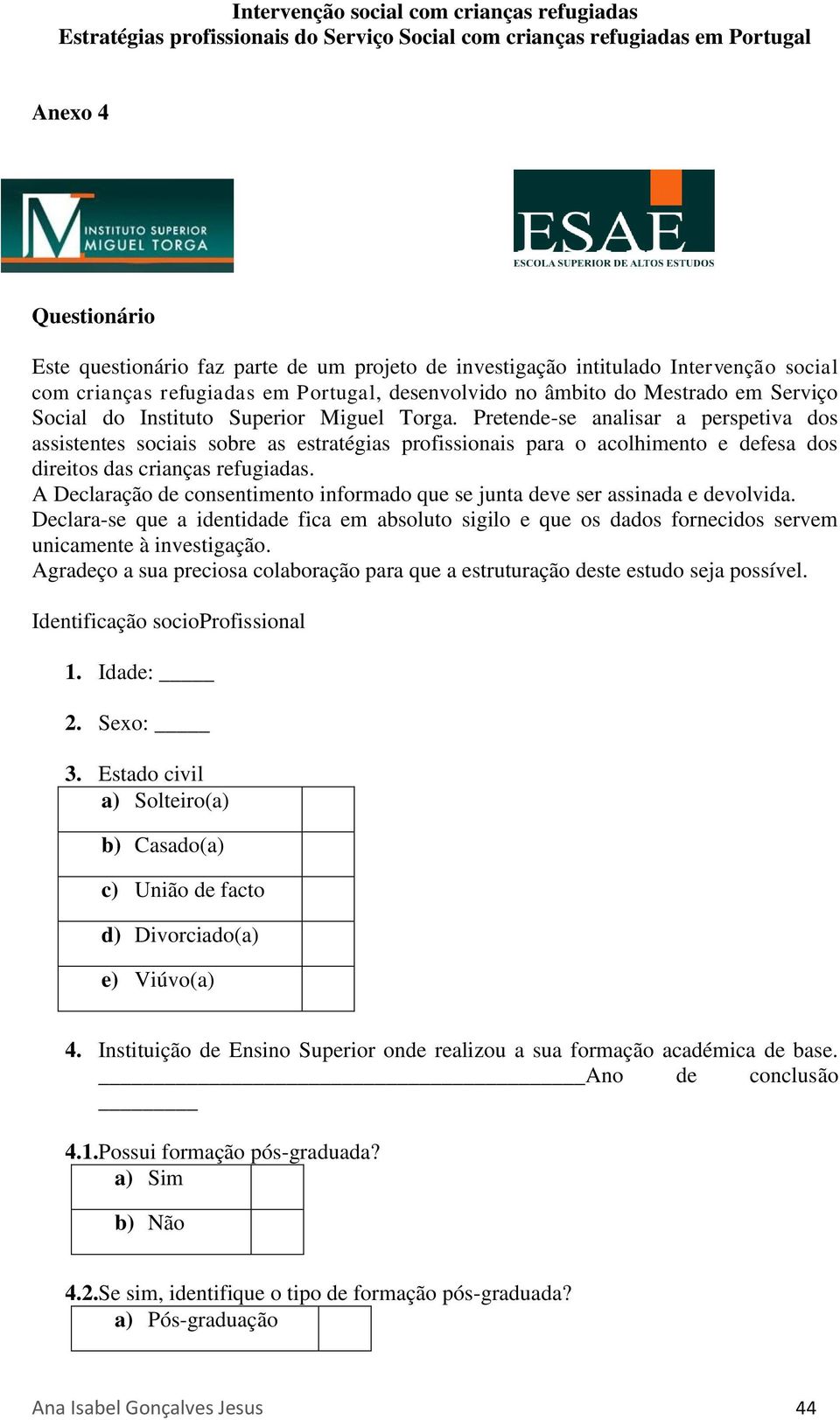 A Declaração de consentimento informado que se junta deve ser assinada e devolvida. Declara-se que a identidade fica em absoluto sigilo e que os dados fornecidos servem unicamente à investigação.