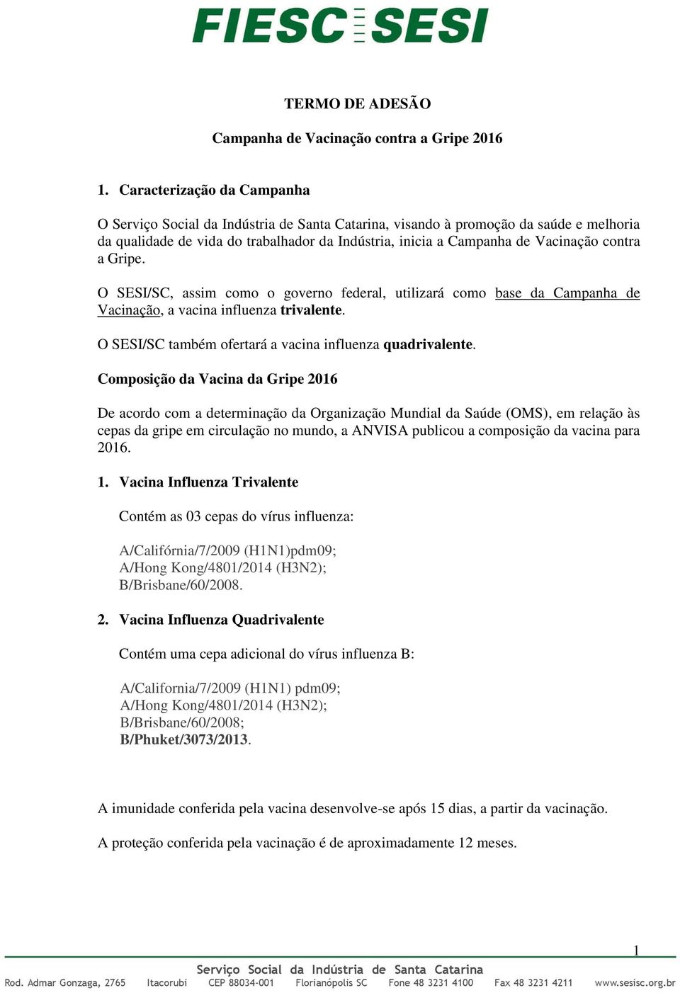 contra a Gripe. O SESI/SC, assim como o governo federal, utilizará como base da Campanha de Vacinação, a vacina influenza trivalente. O SESI/SC também ofertará a vacina influenza quadrivalente.