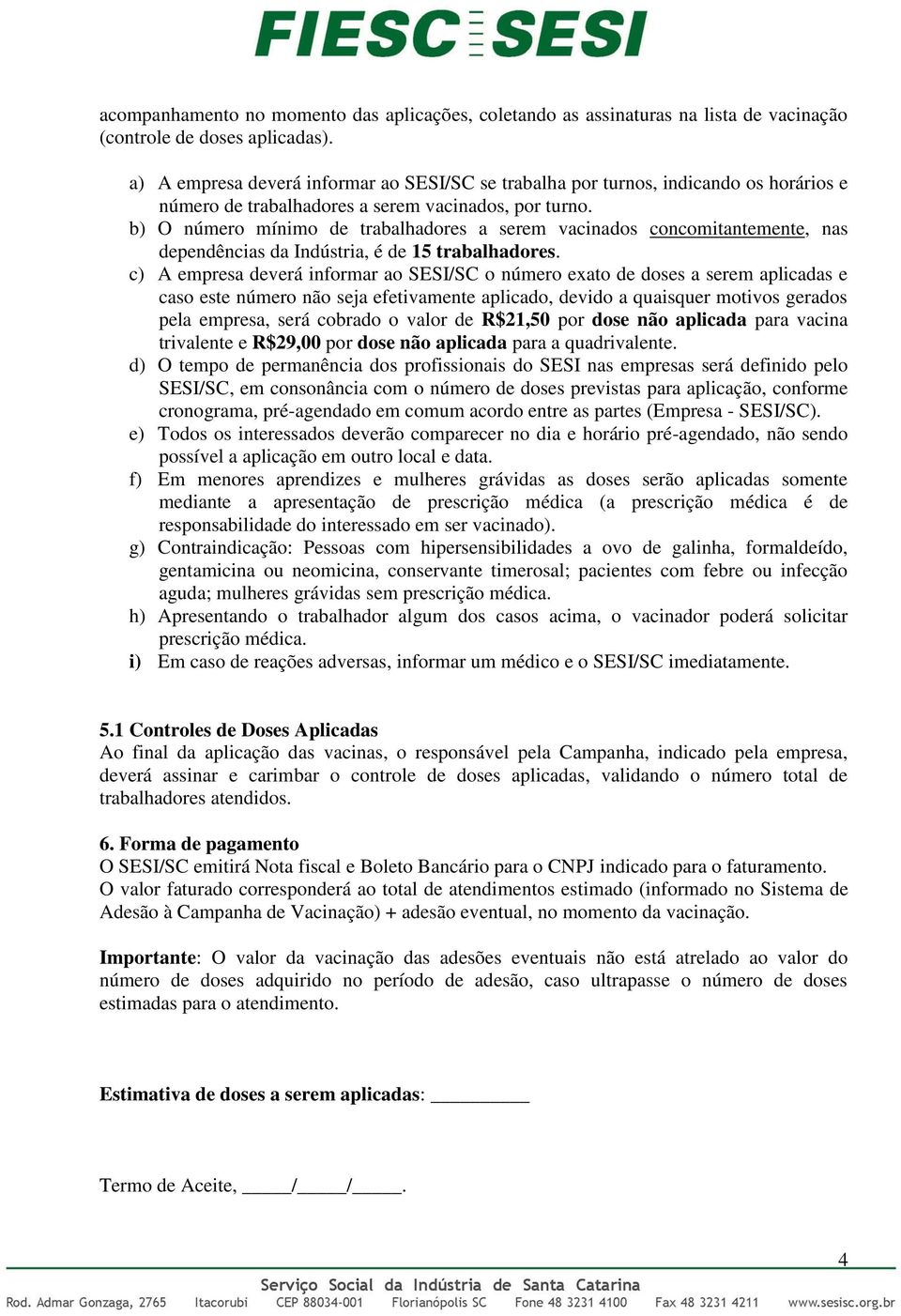 b) O número mínimo de trabalhadores a serem vacinados concomitantemente, nas dependências da Indústria, é de 15 trabalhadores.