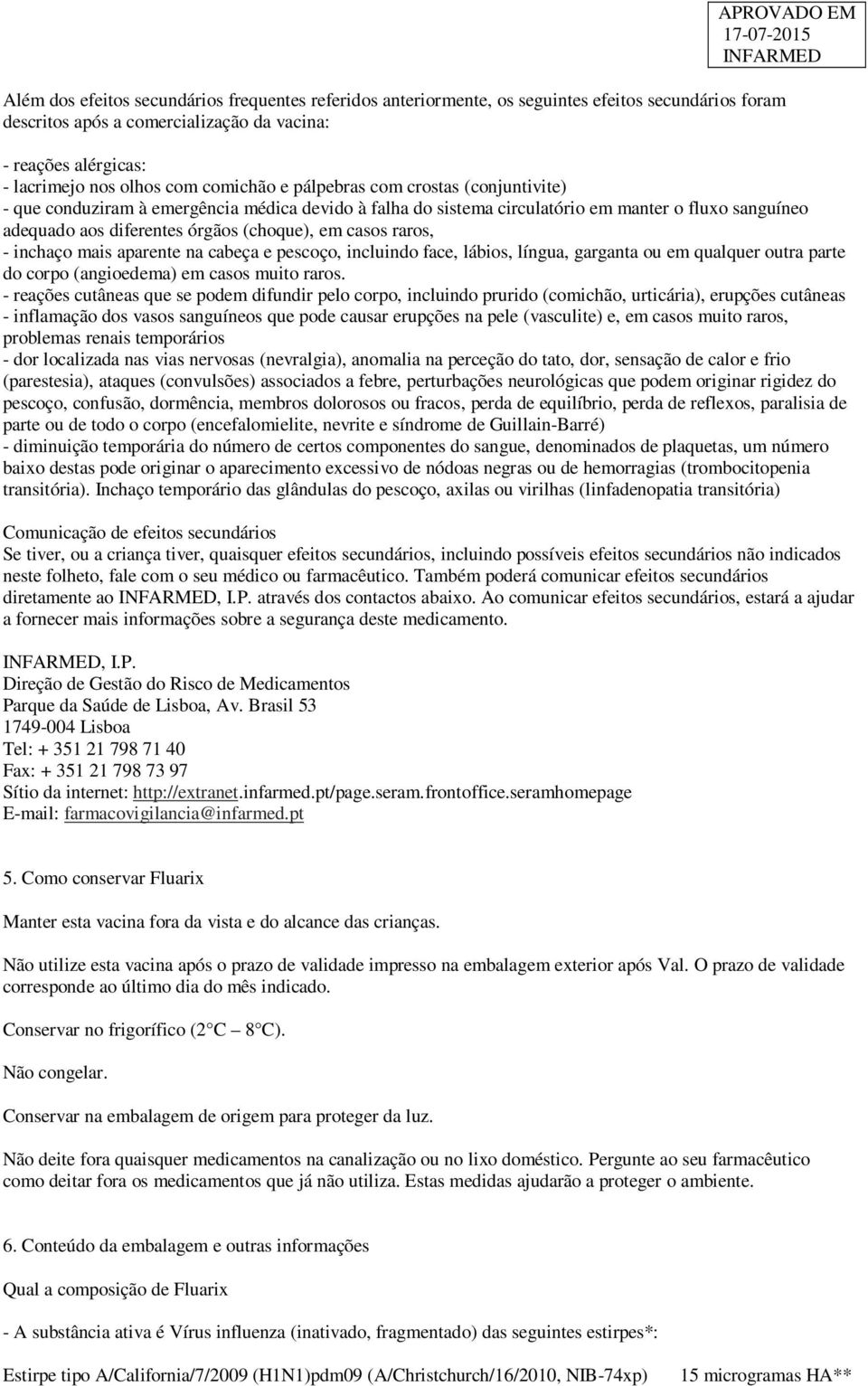 (choque), em casos raros, - inchaço mais aparente na cabeça e pescoço, incluindo face, lábios, língua, garganta ou em qualquer outra parte do corpo (angioedema) em casos muito raros.