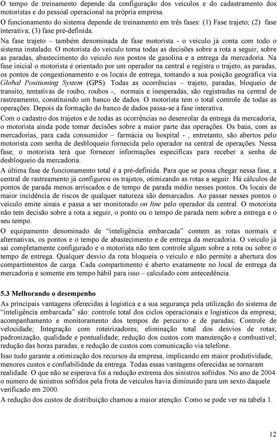 Na fase trajeto também denominada de fase motorista - o veículo já conta com todo o sistema instalado.