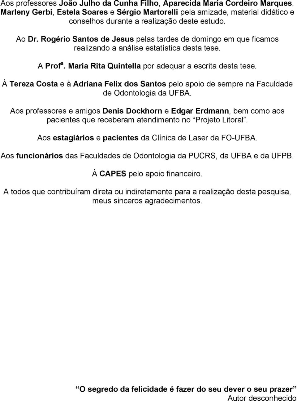 À Tereza Costa e à Adriana Felix dos Santos pelo apoio de sempre na Faculdade de Odontologia da UFBA.