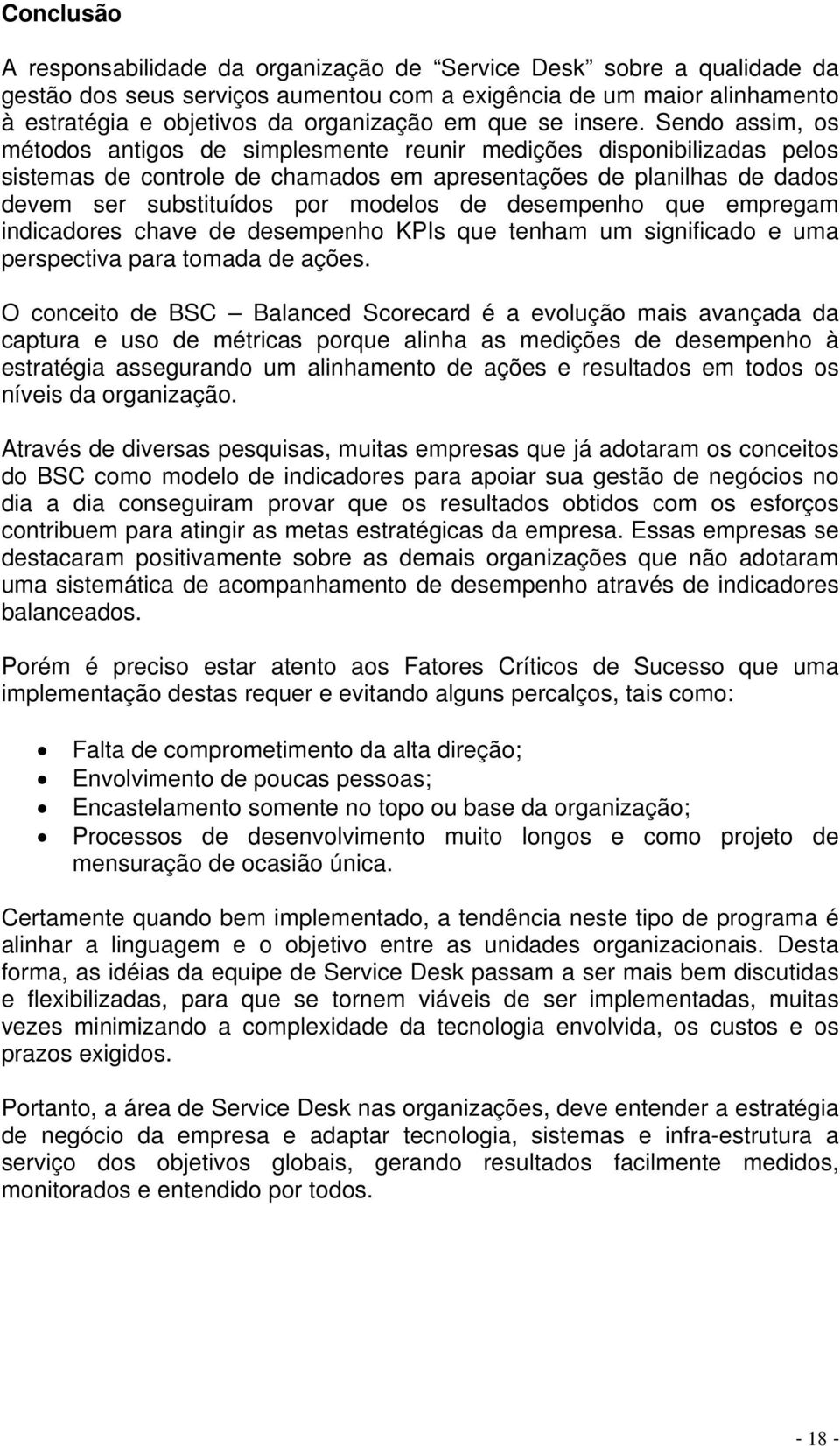 Sendo assim, os métodos antigos de simplesmente reunir medições disponibilizadas pelos sistemas de controle de chamados em apresentações de planilhas de dados devem ser substituídos por modelos de