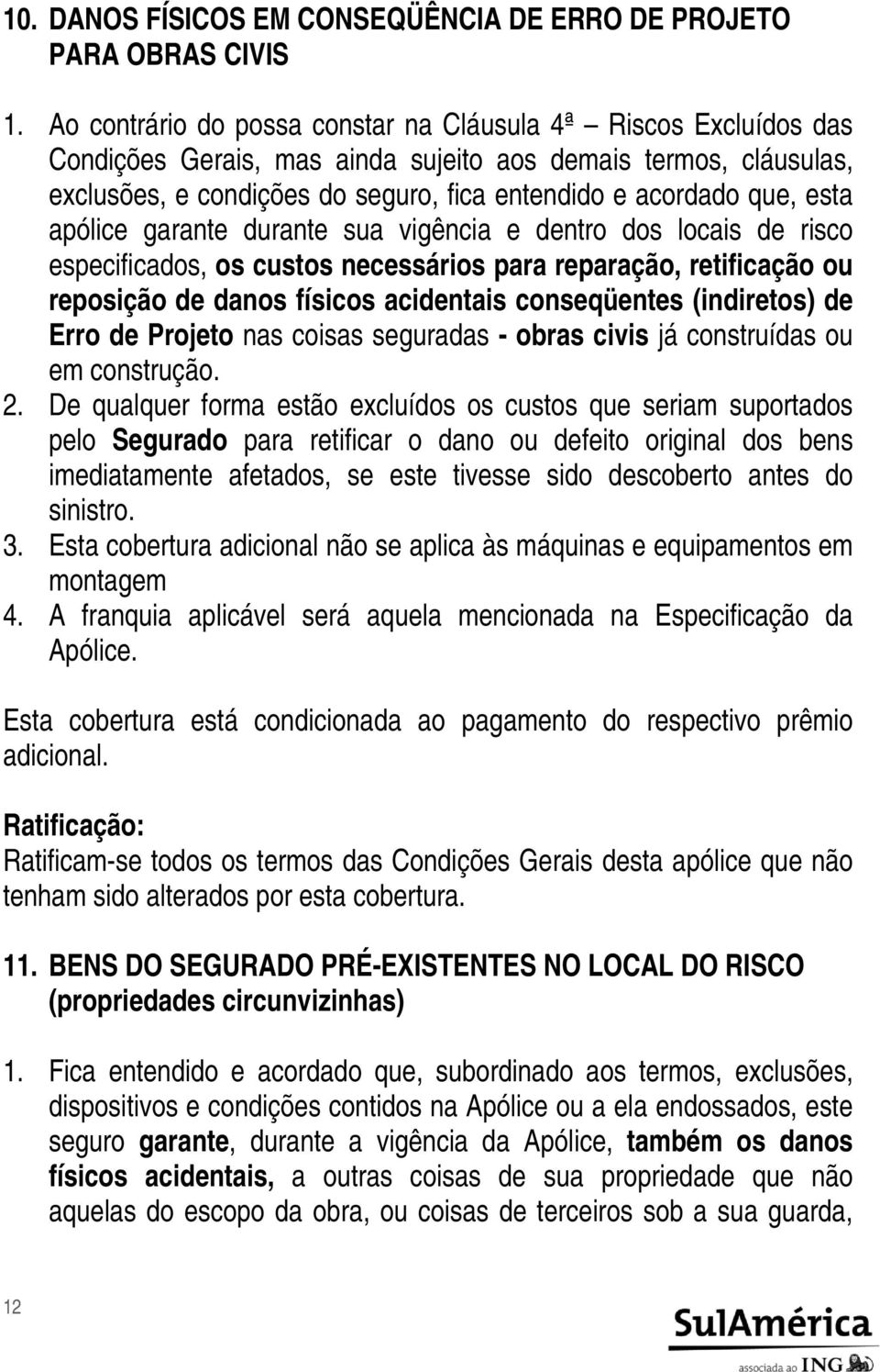 esta apólice garante durante sua vigência e dentro dos locais de risco especificados, os custos necessários para reparação, retificação ou reposição de danos físicos acidentais conseqüentes