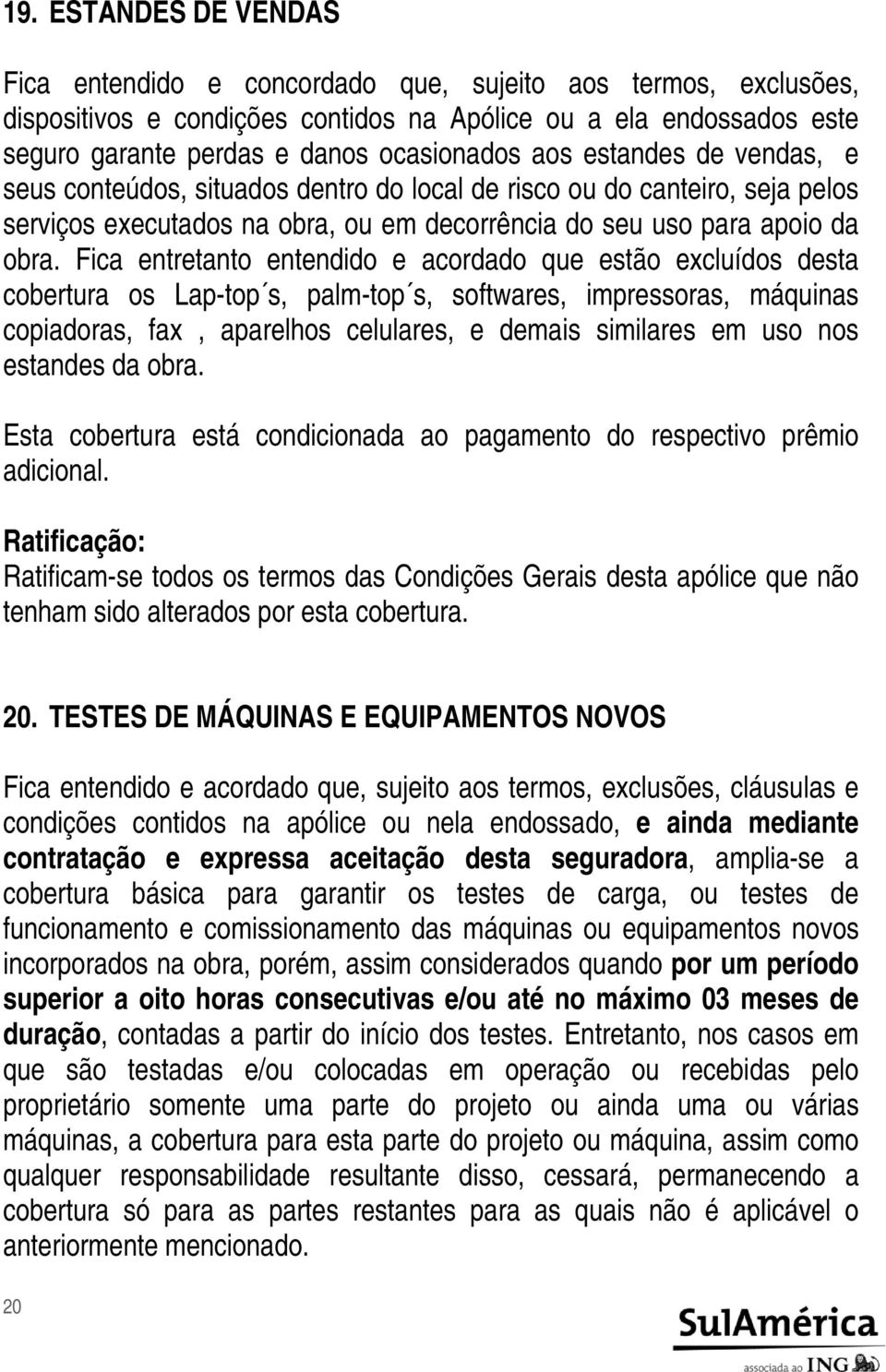 Fica entretanto entendido e acordado que estão excluídos desta cobertura os Lap-top s, palm-top s, softwares, impressoras, máquinas copiadoras, fax, aparelhos celulares, e demais similares em uso nos