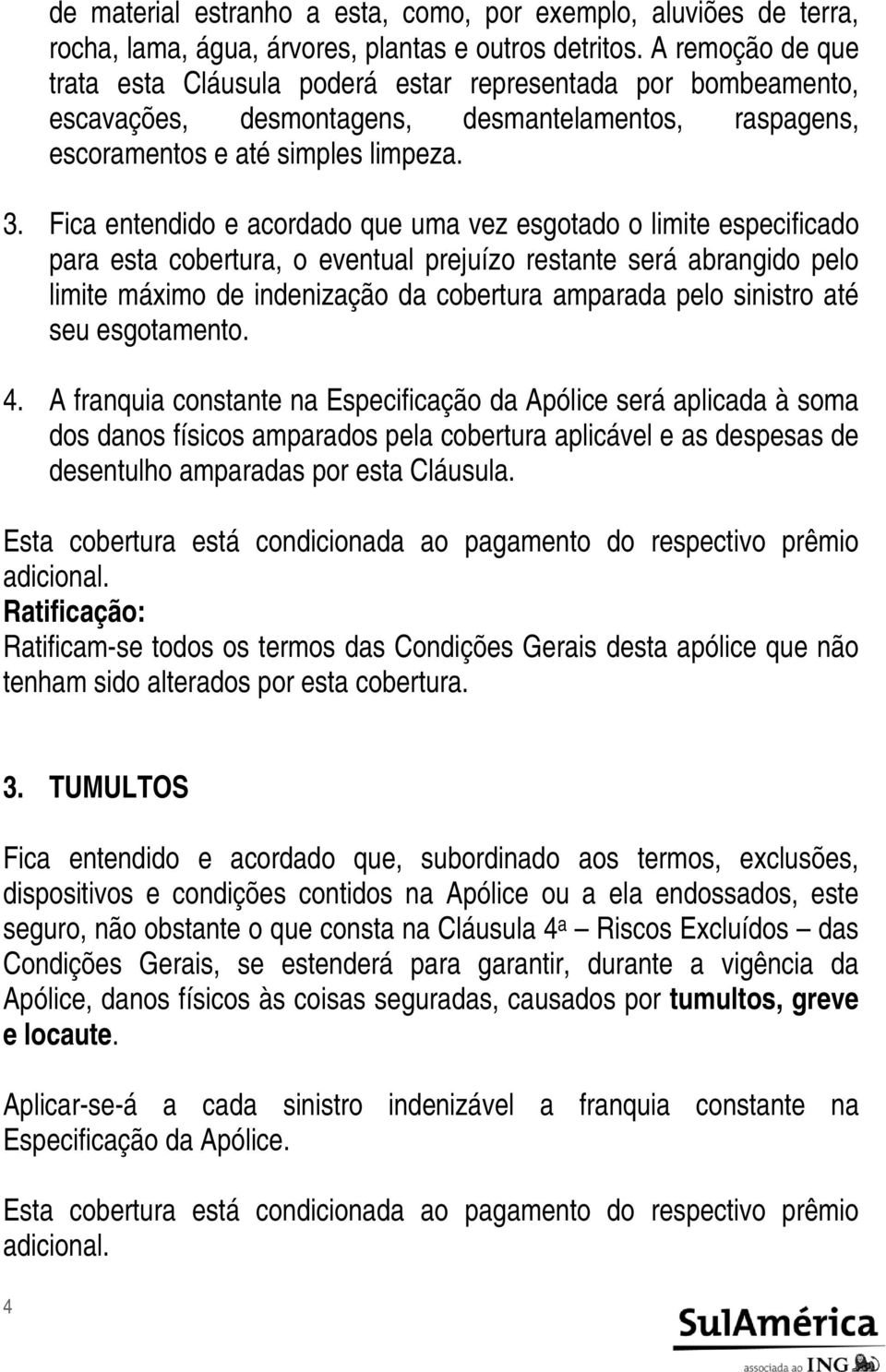 Fica entendido e acordado que uma vez esgotado o limite especificado para esta cobertura, o eventual prejuízo restante será abrangido pelo limite máximo de indenização da cobertura amparada pelo