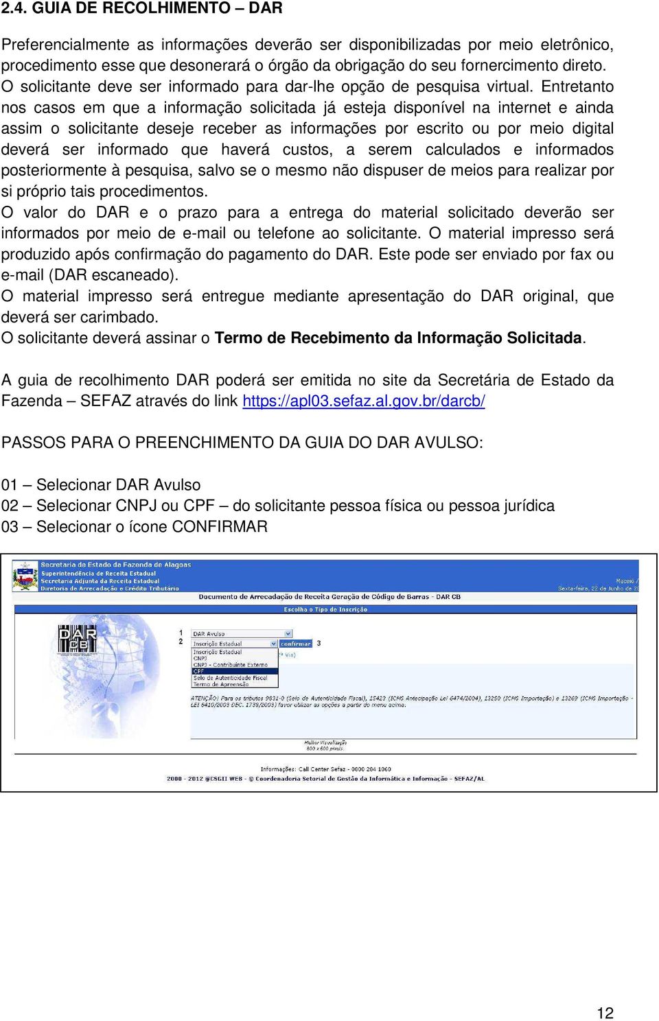 Entretanto nos casos em que a informação solicitada já esteja disponível na internet e ainda assim o solicitante deseje receber as informações por escrito ou por meio digital deverá ser informado que