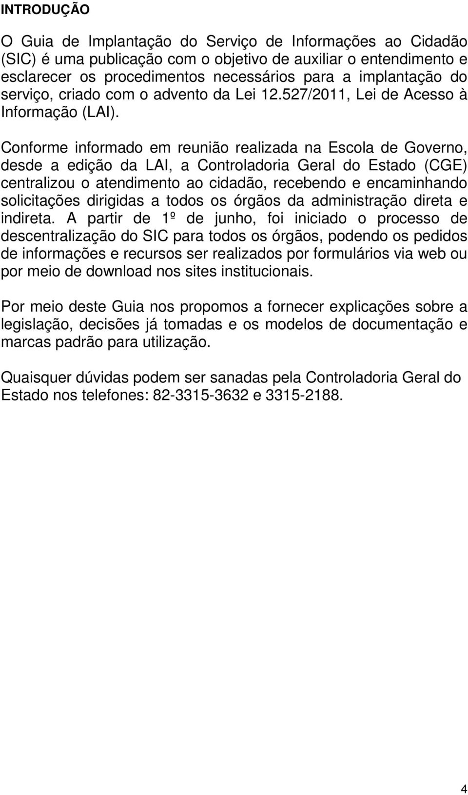 Conforme informado em reunião realizada na Escola de Governo, desde a edição da LAI, a Controladoria Geral do Estado (CGE) centralizou o atendimento ao cidadão, recebendo e encaminhando solicitações