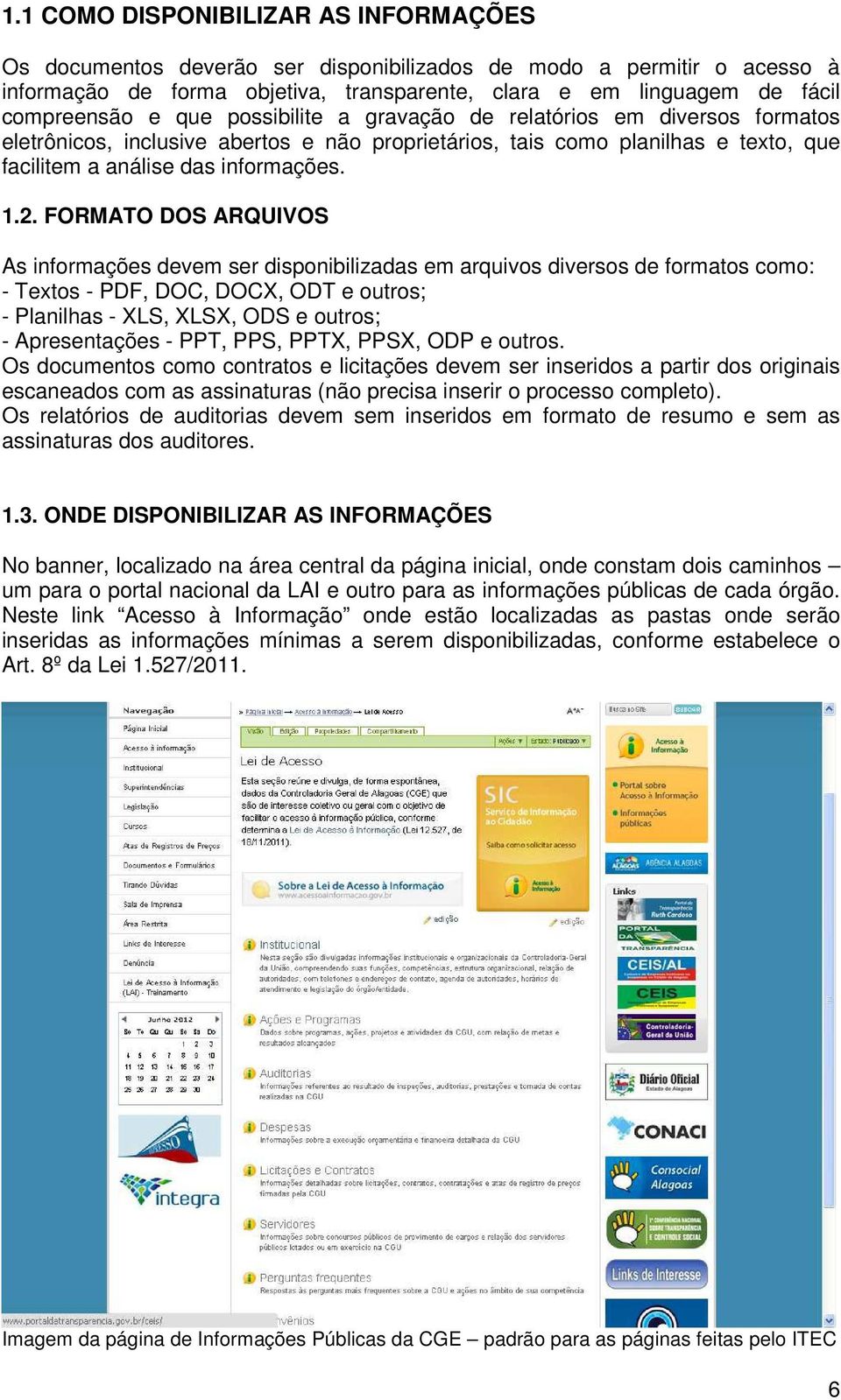 FORMATO DOS ARQUIVOS As informações devem ser disponibilizadas em arquivos diversos de formatos como: - Textos - PDF, DOC, DOCX, ODT e outros; - Planilhas - XLS, XLSX, ODS e outros; - Apresentações -