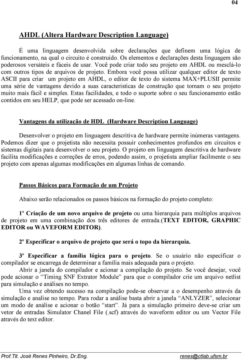 Embora você possa utilizar qualquer editor de texto ASCII para criar um projeto em AHDL, o editor de texto do sistema MAX+PLUSII permite uma série de vantagens devido a suas características de