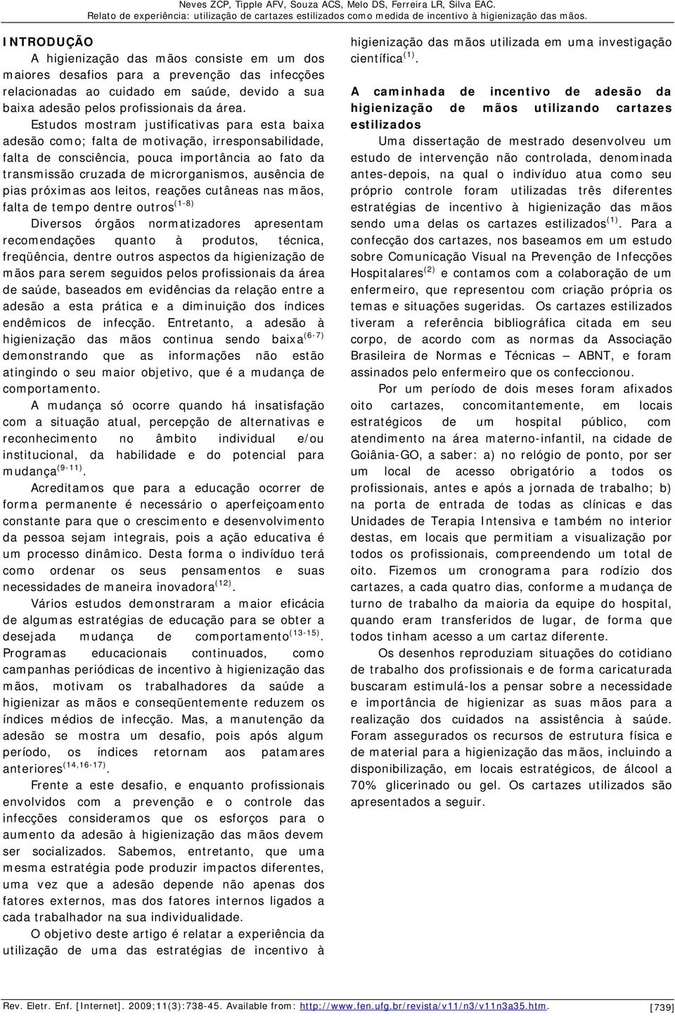 de pias próximas aos leitos, reações cutâneas nas mãos, falta de tempo dentre outros (1-8) Diversos órgãos normatizadores apresentam recomendações quanto à produtos, técnica, freqüência, dentre