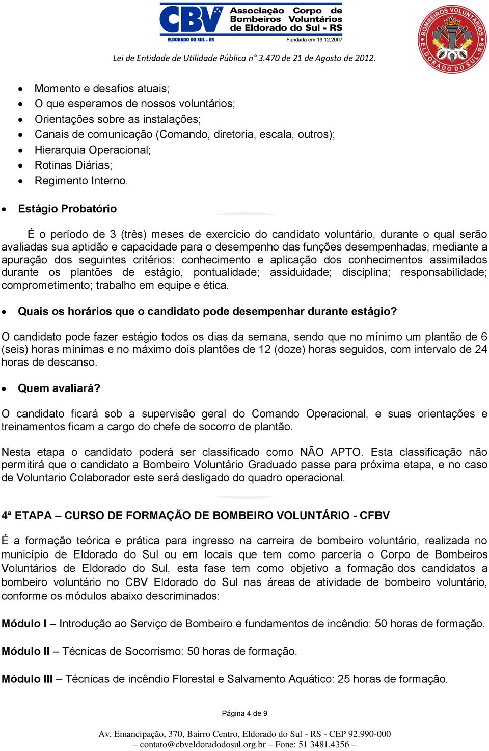 Estágio Probatório É o período de 3 (três) meses de exercício do candidato voluntário, durante o qual serão avaliadas sua aptidão e capacidade para o desempenho das funções desempenhadas, mediante a