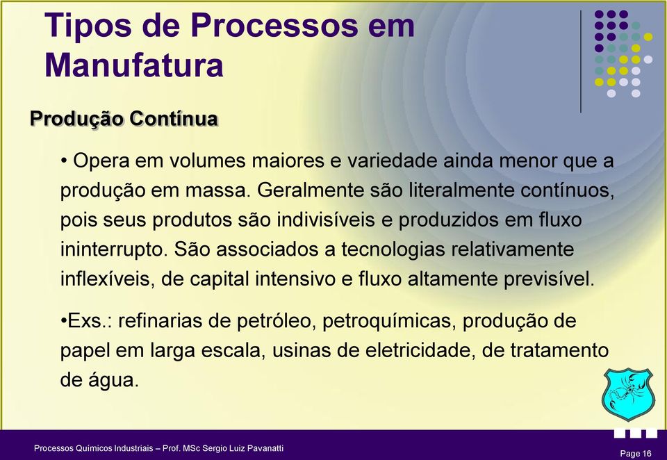 São associados a tecnologias relativamente inflexíveis, de capital intensivo e fluxo altamente previsível. Exs.