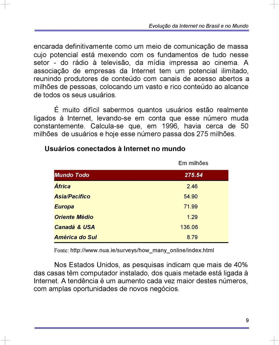 todos os seus usuários. É muito difícil sabermos quantos usuários estão realmente ligados à Internet, levando-se em conta que esse número muda constantemente.