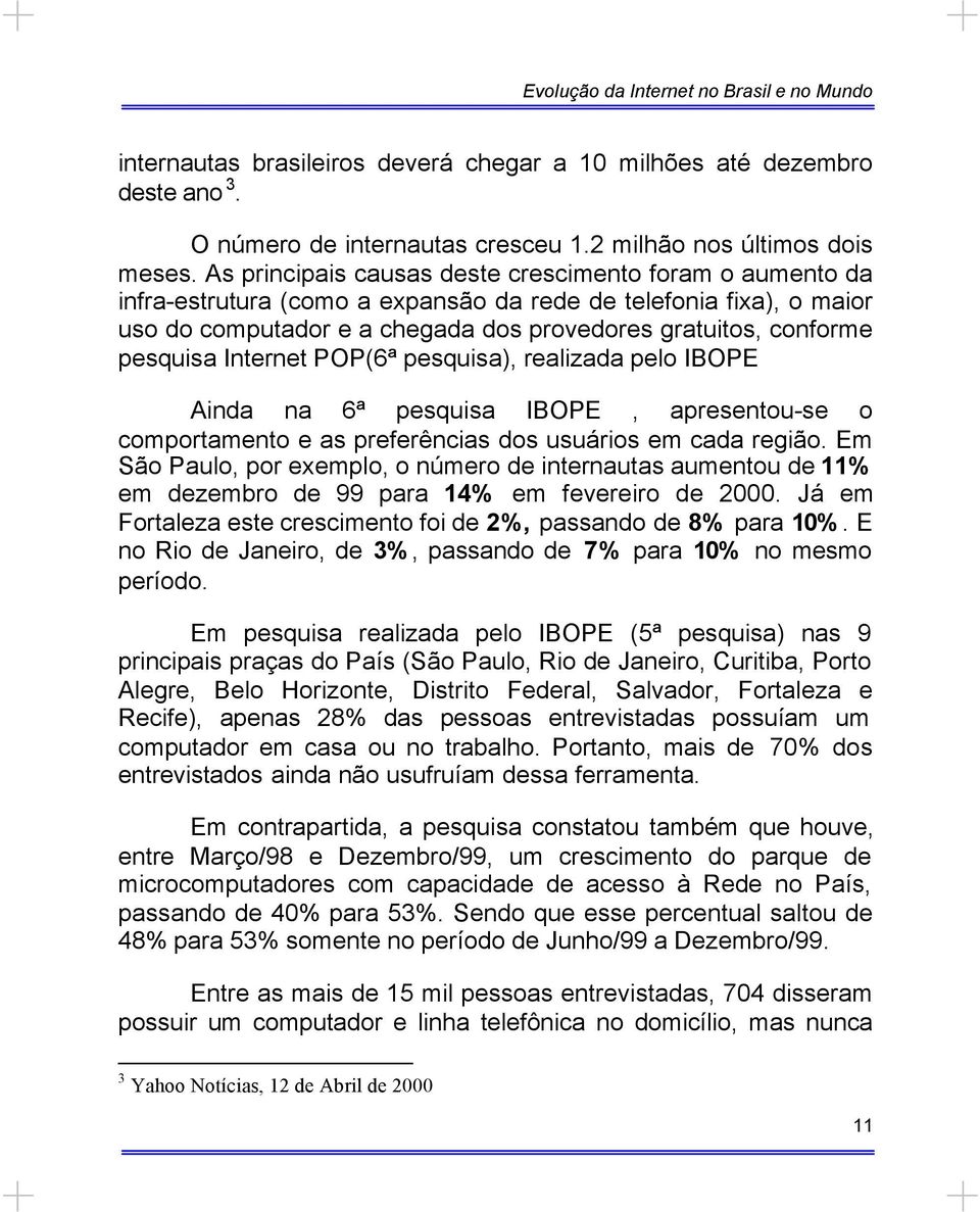 pesquisa Internet POP(6ª pesquisa), realizada pelo IBOPE Ainda na 6ª pesquisa IBOPE, apresentou-se o comportamento e as preferências dos usuários em cada região.