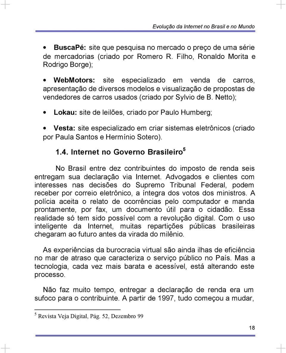 Sylvio de B. Netto); Lokau: site de leilões, criado por Paulo Humberg; Vesta: site especializado em criar sistemas eletrônicos (criado por Paula Santos e Hermínio Sotero). 1.4.