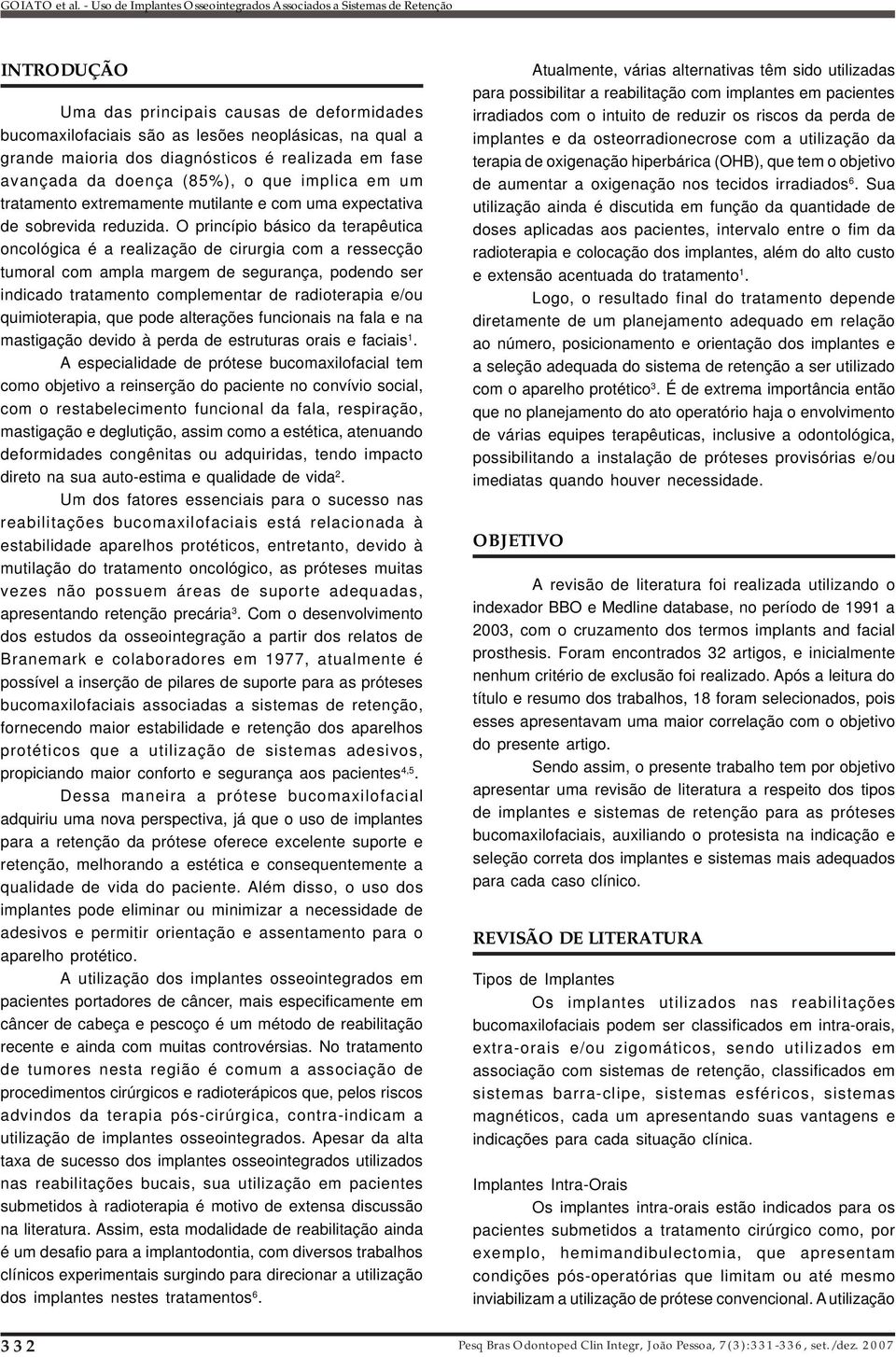 O princípio básico da terapêutica oncológica é a realização de cirurgia com a ressecção tumoral com ampla margem de segurança, podendo ser indicado tratamento complementar de radioterapia e/ou