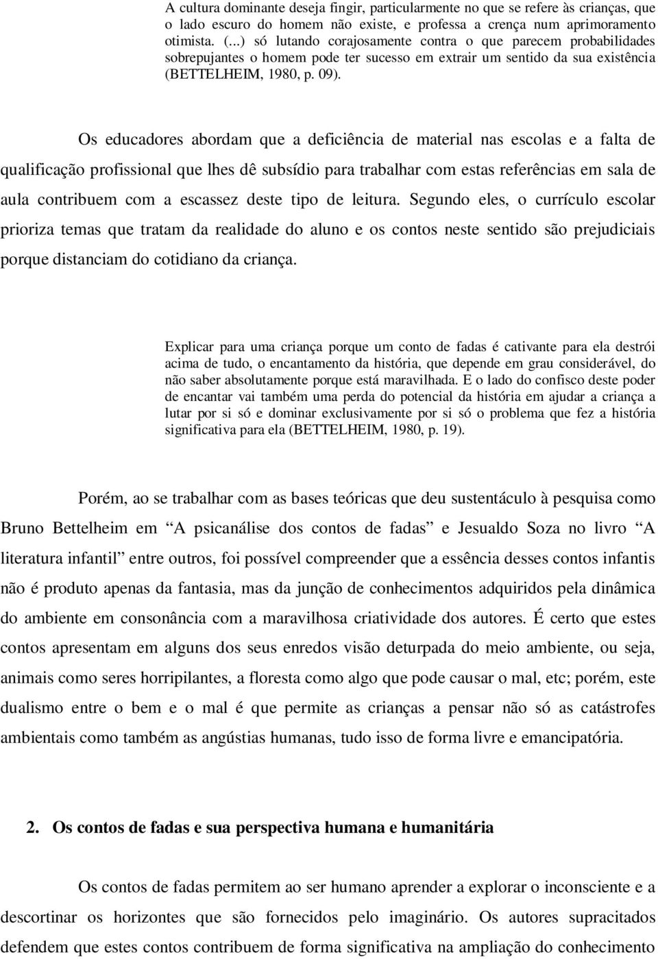 Os educadores abordam que a deficiência de material nas escolas e a falta de qualificação profissional que lhes dê subsídio para trabalhar com estas referências em sala de aula contribuem com a